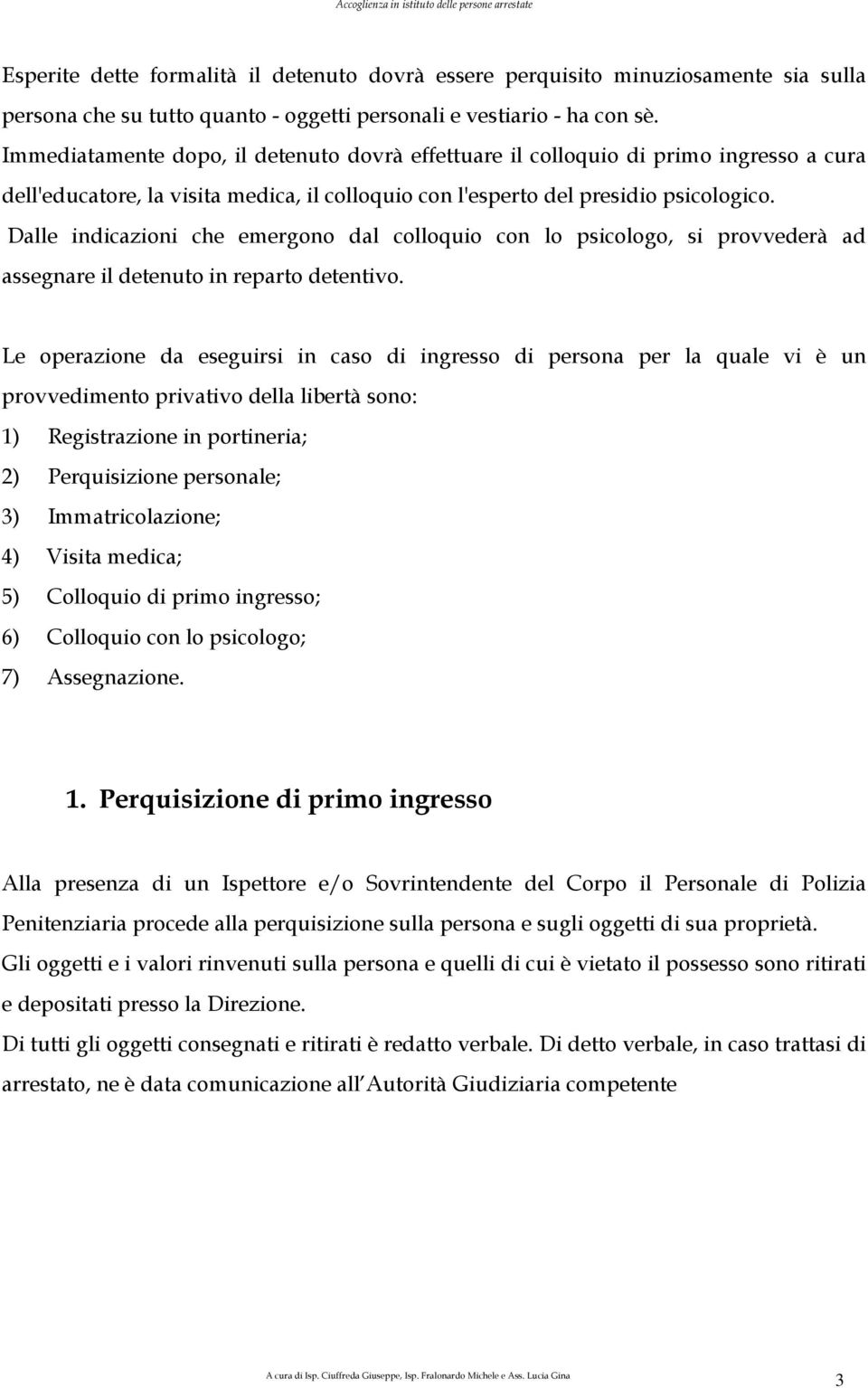 Dalle indicazioni che emergono dal colloquio con lo psicologo, si provvederà ad assegnare il detenuto in reparto detentivo.