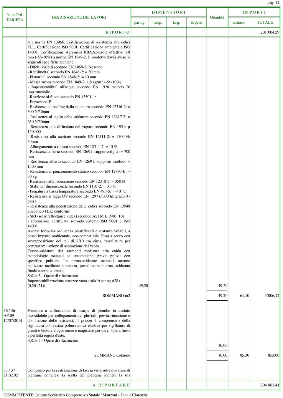 Il prodotto dovrà avere le seguenti specifiche tecniche: - Difetti visibili secondo EN 1850-2: Nessuno - Rettilineita` secondo EN 1848-2: = 30 mm - Planarita` secondo EN 1848-2: = 10 mm - Massa