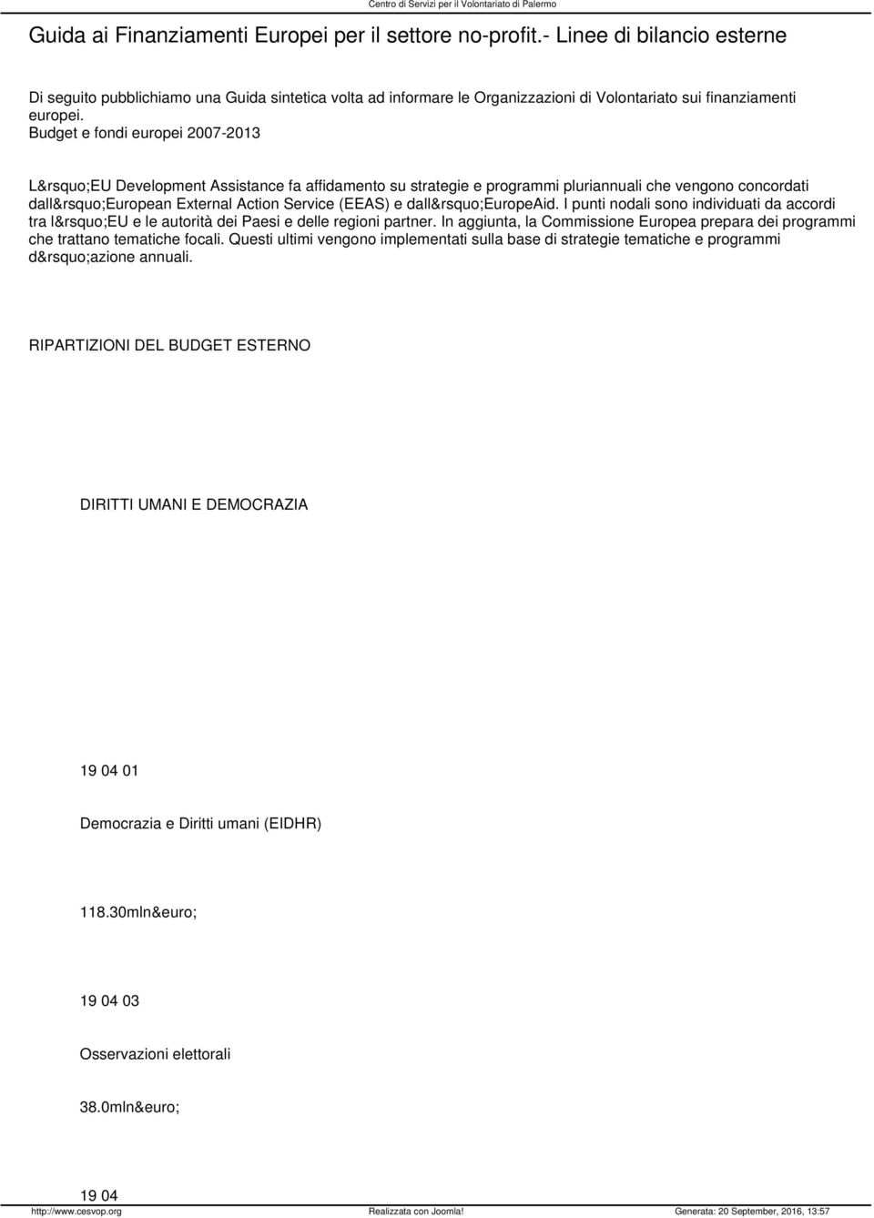 Budget e fondi europei 2007-2013 L EU Development Assistance fa affidamento su strategie e programmi pluriannuali che vengono concordati dall European External Action Service (EEAS) e dall EuropeAid.