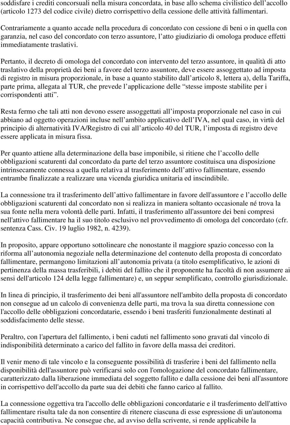 Contrariamente a quanto accade nella procedura di concordato con cessione di beni o in quella con garanzia, nel caso del concordato con terzo assuntore, l atto giudiziario di omologa produce effetti