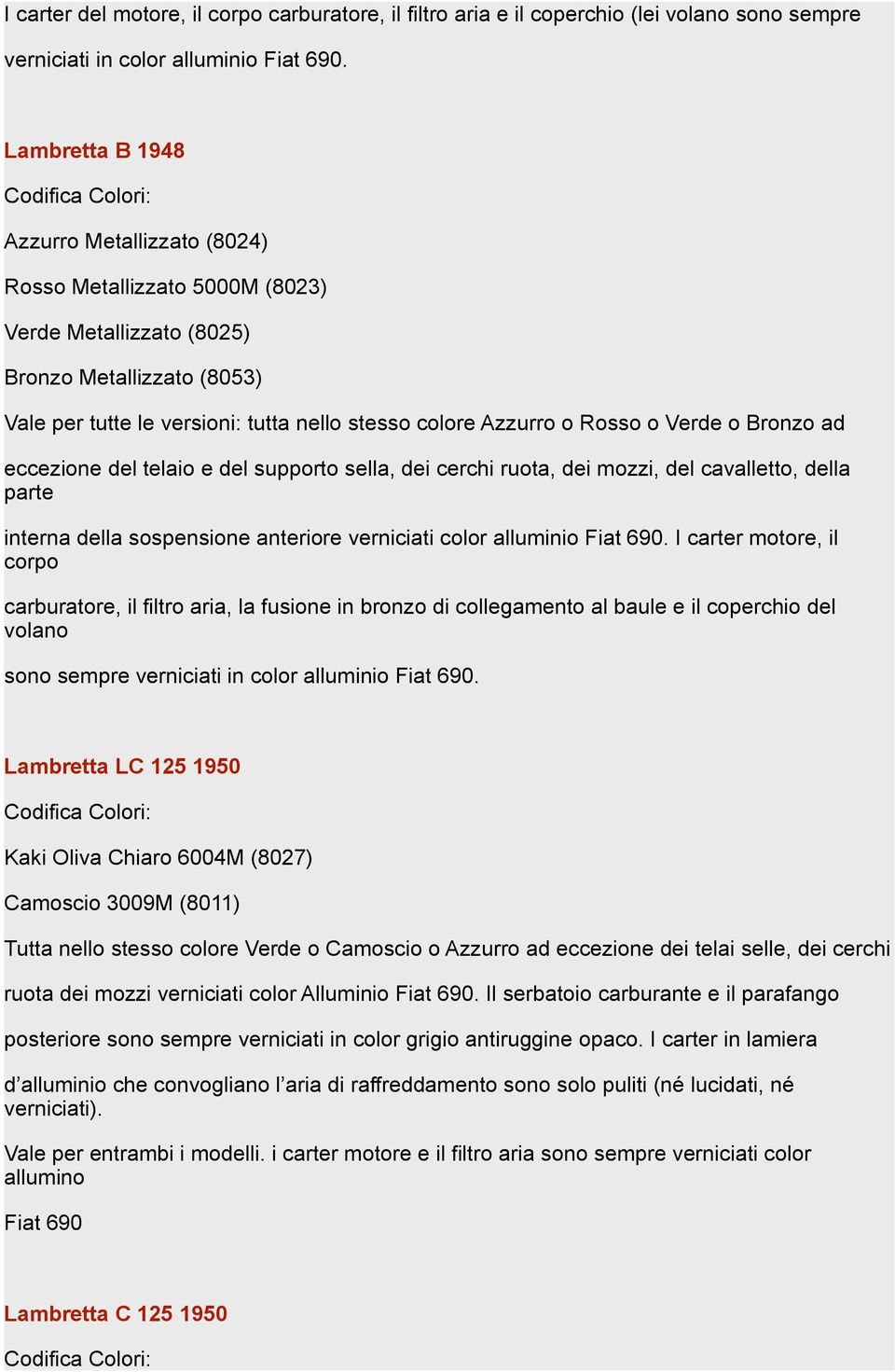 o Verde o Bronzo ad eccezione del telaio e del supporto sella, dei cerchi ruota, dei mozzi, del cavalletto, della parte interna della sospensione anteriore verniciati color alluminio Fiat 690.