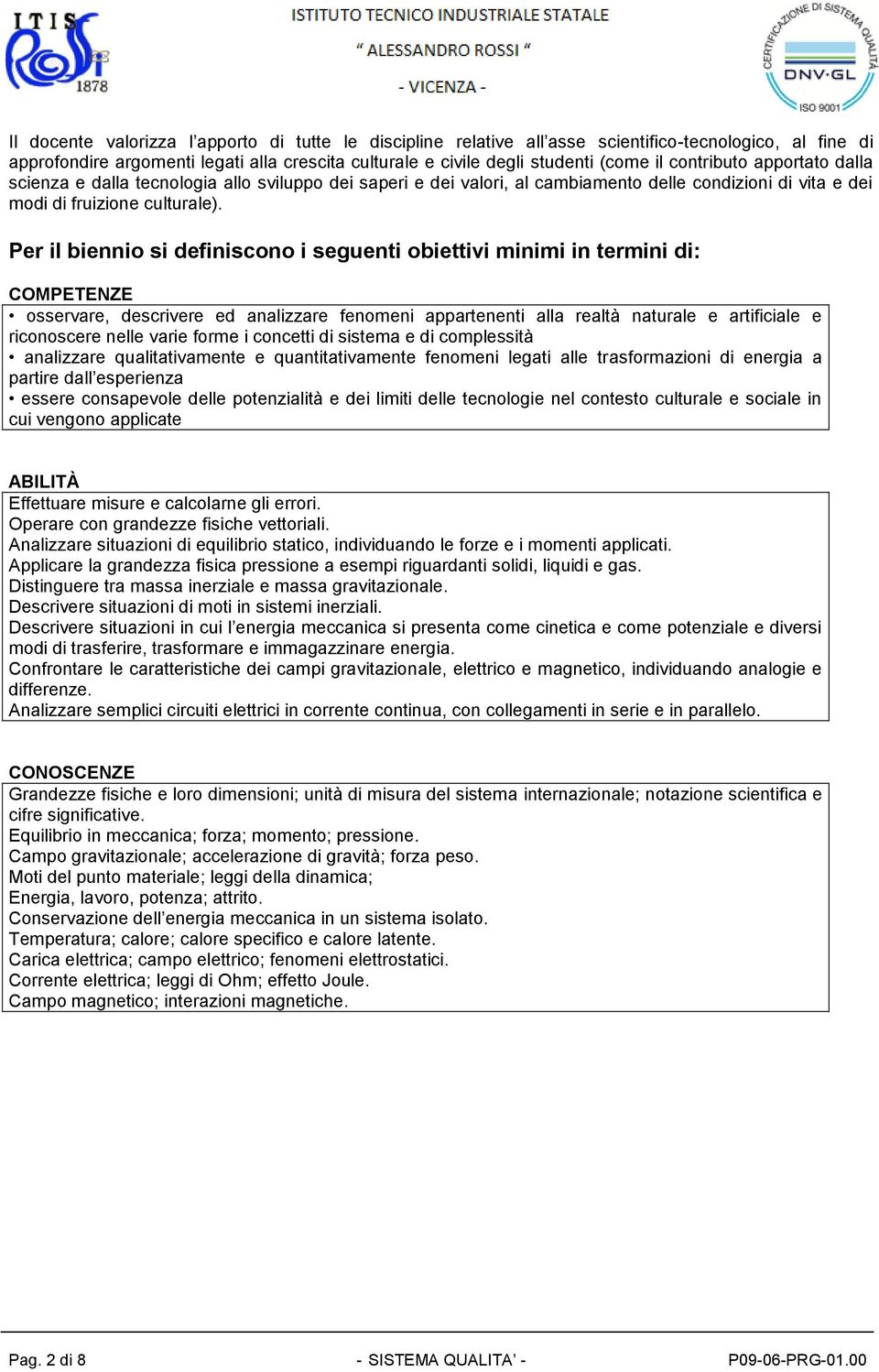 Per il biennio si definiscono i seguenti obiettivi minimi in termini di: COMPETENZE osservare, descrivere ed analizzare fenomeni appartenenti alla realtà naturale e artificiale e riconoscere nelle