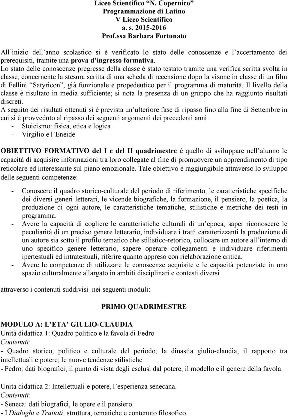 Lo stato delle conoscenze pregresse della classe è stato testato tramite una verifica scritta svolta in classe, concernente la stesura scritta di una scheda di recensione dopo la visone in classe di