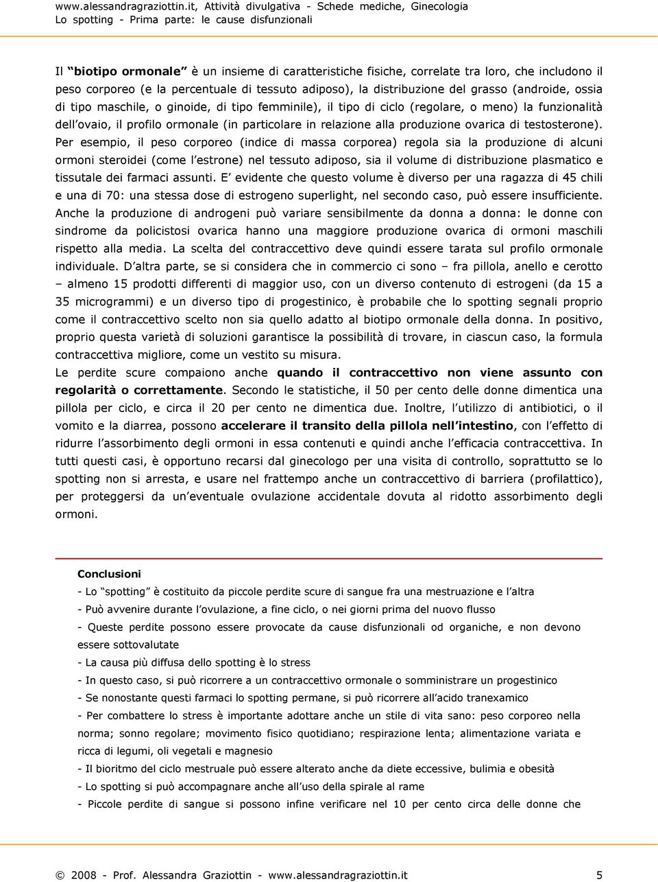 Per esempio, il peso corporeo (indice di massa corporea) regola sia la produzione di alcuni ormoni steroidei (come l estrone) nel tessuto adiposo, sia il volume di distribuzione plasmatico e