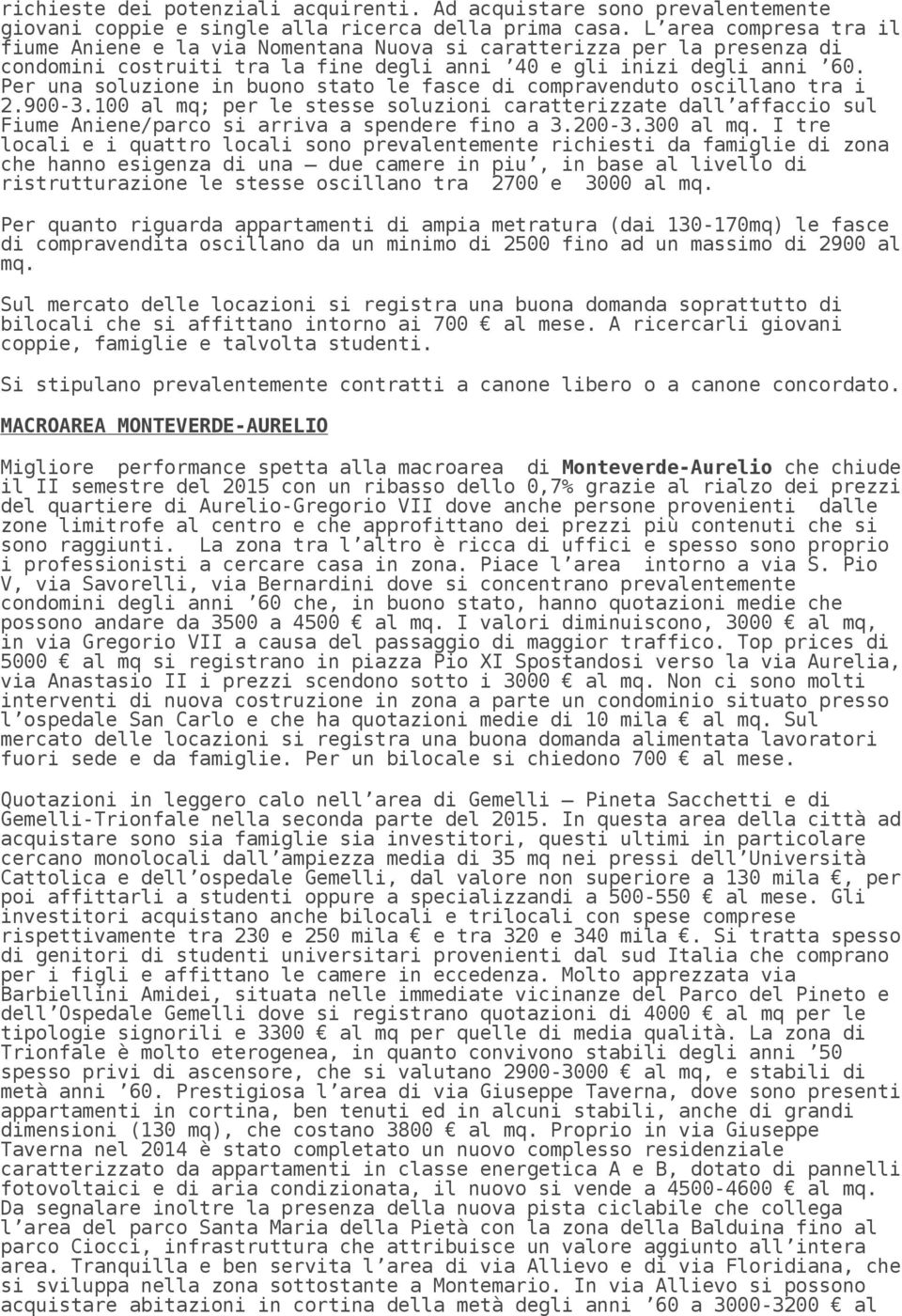 Per una soluzione in buono stato le fasce di compravenduto oscillano tra i 2.900-3.100 al mq; per le stesse soluzioni caratterizzate dall affaccio sul Fiume Aniene/parco si arriva a spendere fino a 3.