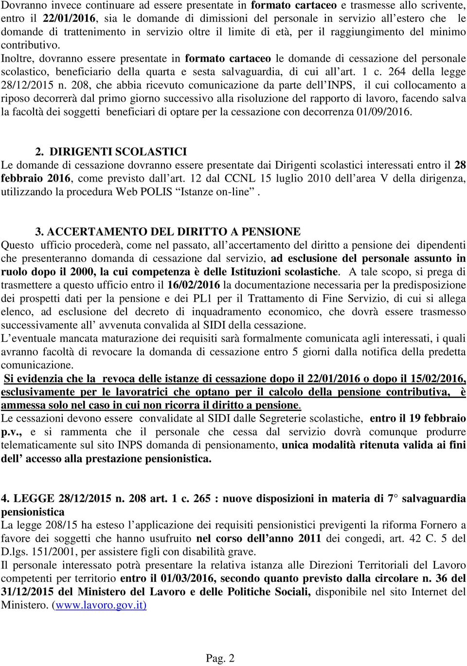 Inoltre, dovranno essere presentate in formato cartaceo le domande di cessazione del personale scolastico, beneficiario della quarta e sesta salvaguardia, di cui all art. 1 c.