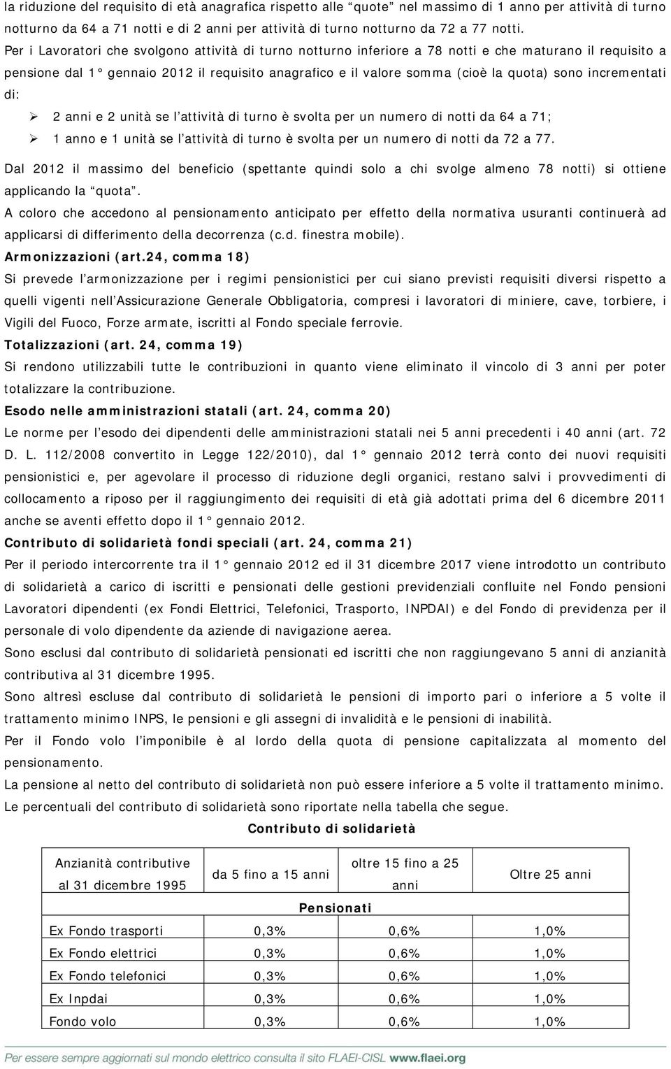 incrementati di: 2 e 2 unità se l attività di turno è svolta per un numero di notti da 64 a 71; 1 anno e 1 unità se l attività di turno è svolta per un numero di notti da 72 a 77.