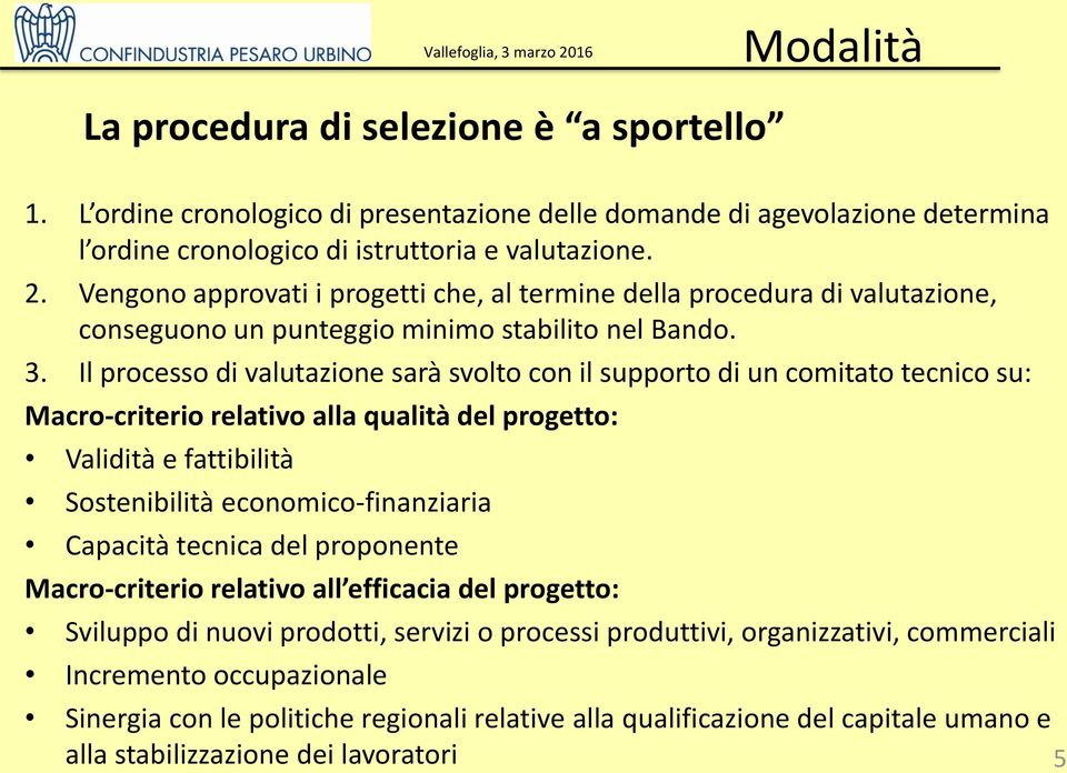 Il processo di valutazione sarà svolto con il supporto di un comitato tecnico su: Macro-criterio relativo alla qualità del progetto: Validità e fattibilità Sostenibilità economico-finanziaria