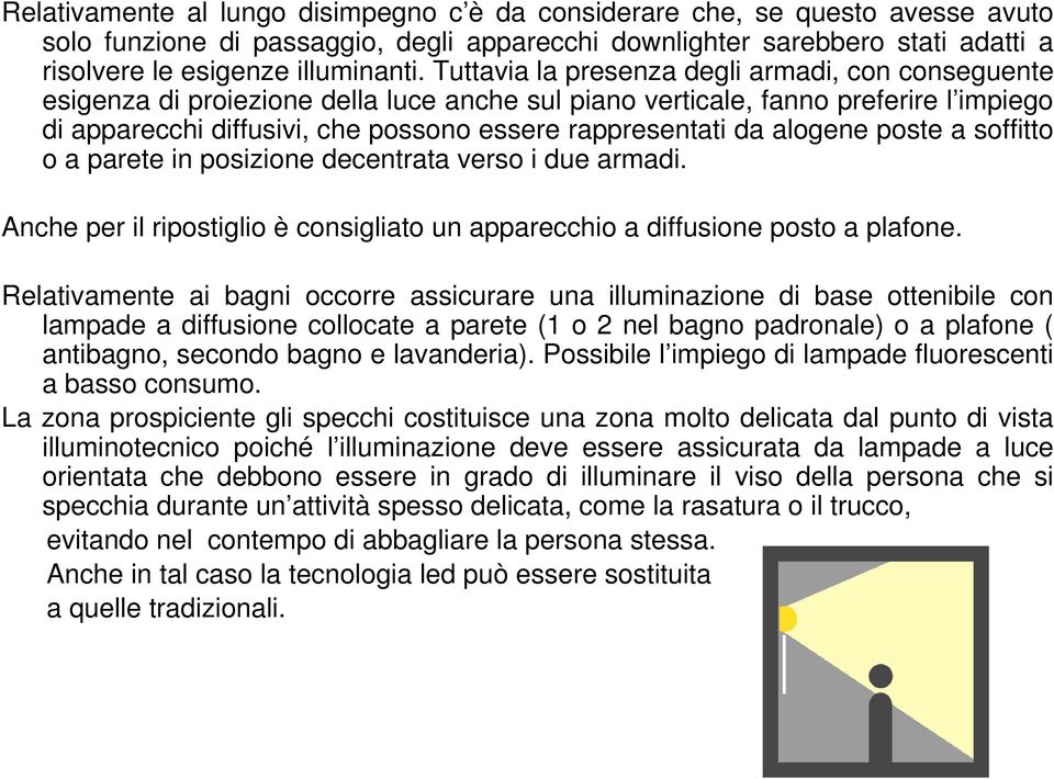 alogene poste a soffitto o a parete in posizione decentrata verso i due armadi. Anche per il ripostiglio è consigliato un apparecchio a diffusione posto a plafone.