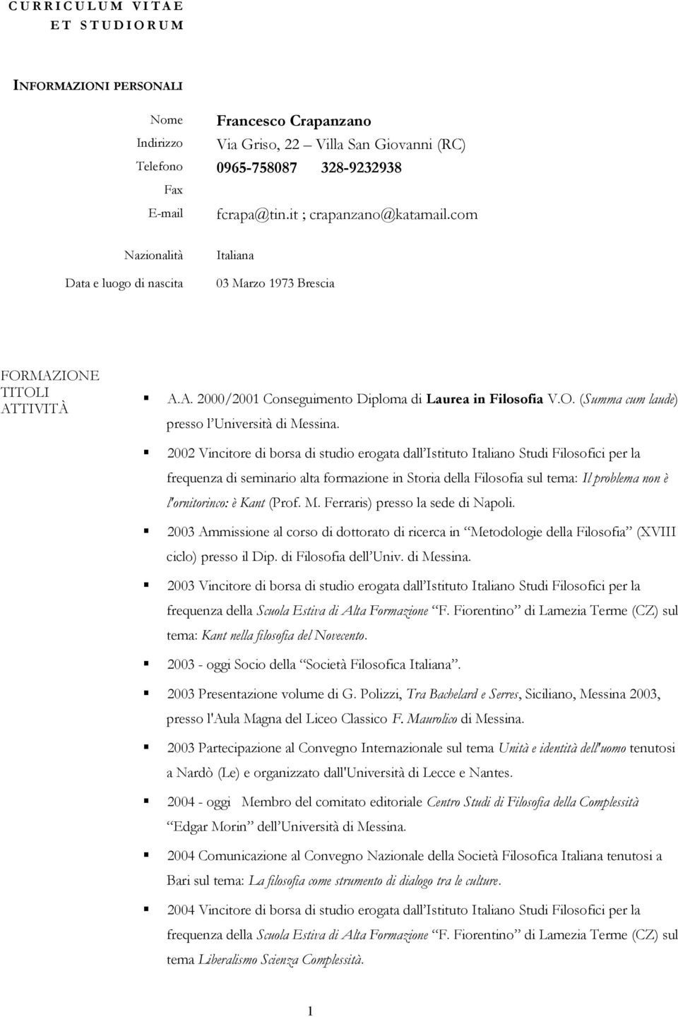 2002 Vincitore di borsa di studio erogata dall Istituto Italiano Studi Filosofici per la frequenza di seminario alta formazione in Storia della Filosofia sul tema: Il problema non è l'ornitorinco: è