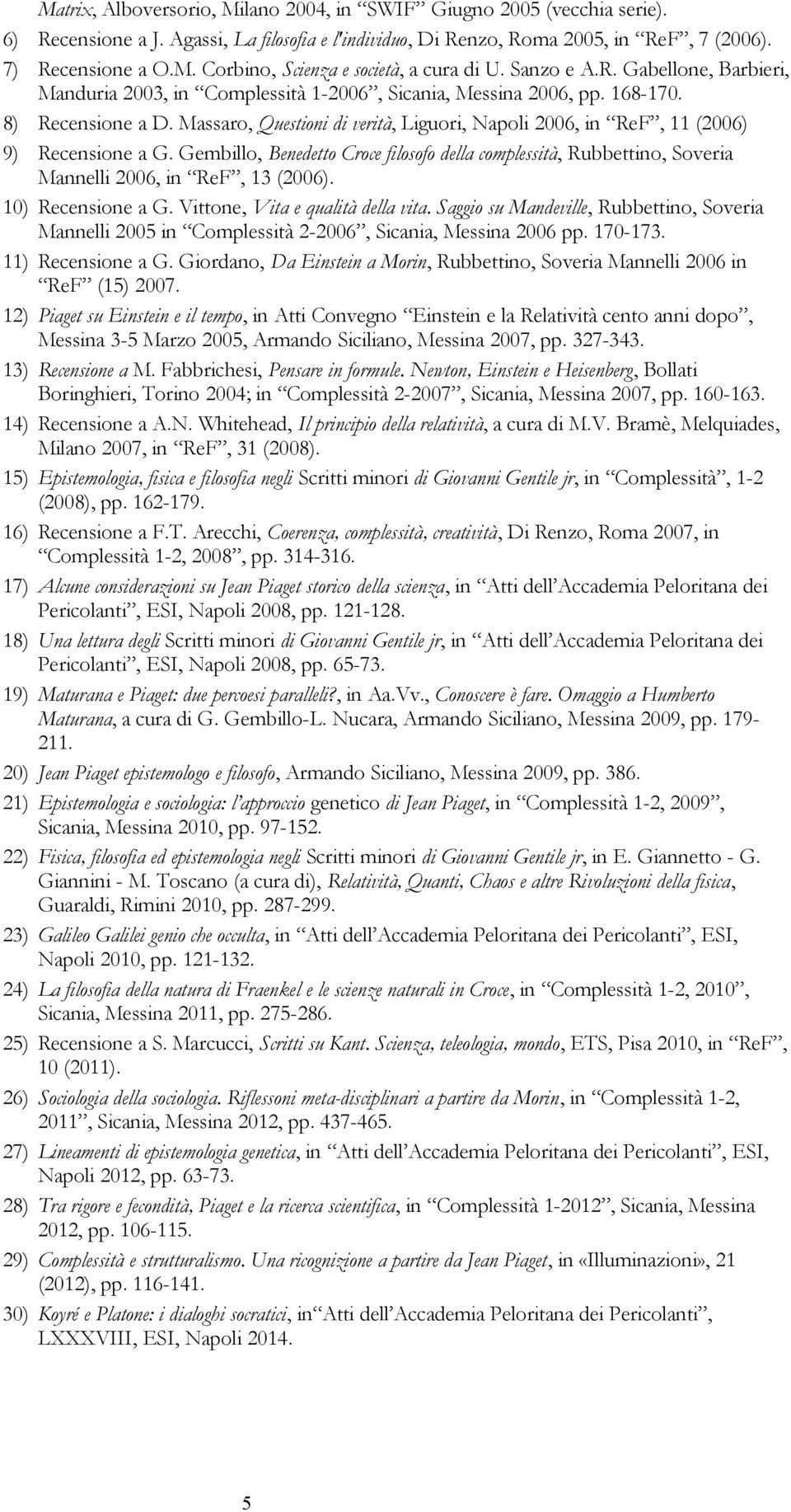 Massaro, Questioni di verità, Liguori, Napoli 2006, in ReF, 11 (2006) 9) Recensione a G. Gembillo, Benedetto Croce filosofo della complessità, Rubbettino, Soveria Mannelli 2006, in ReF, 13 (2006).