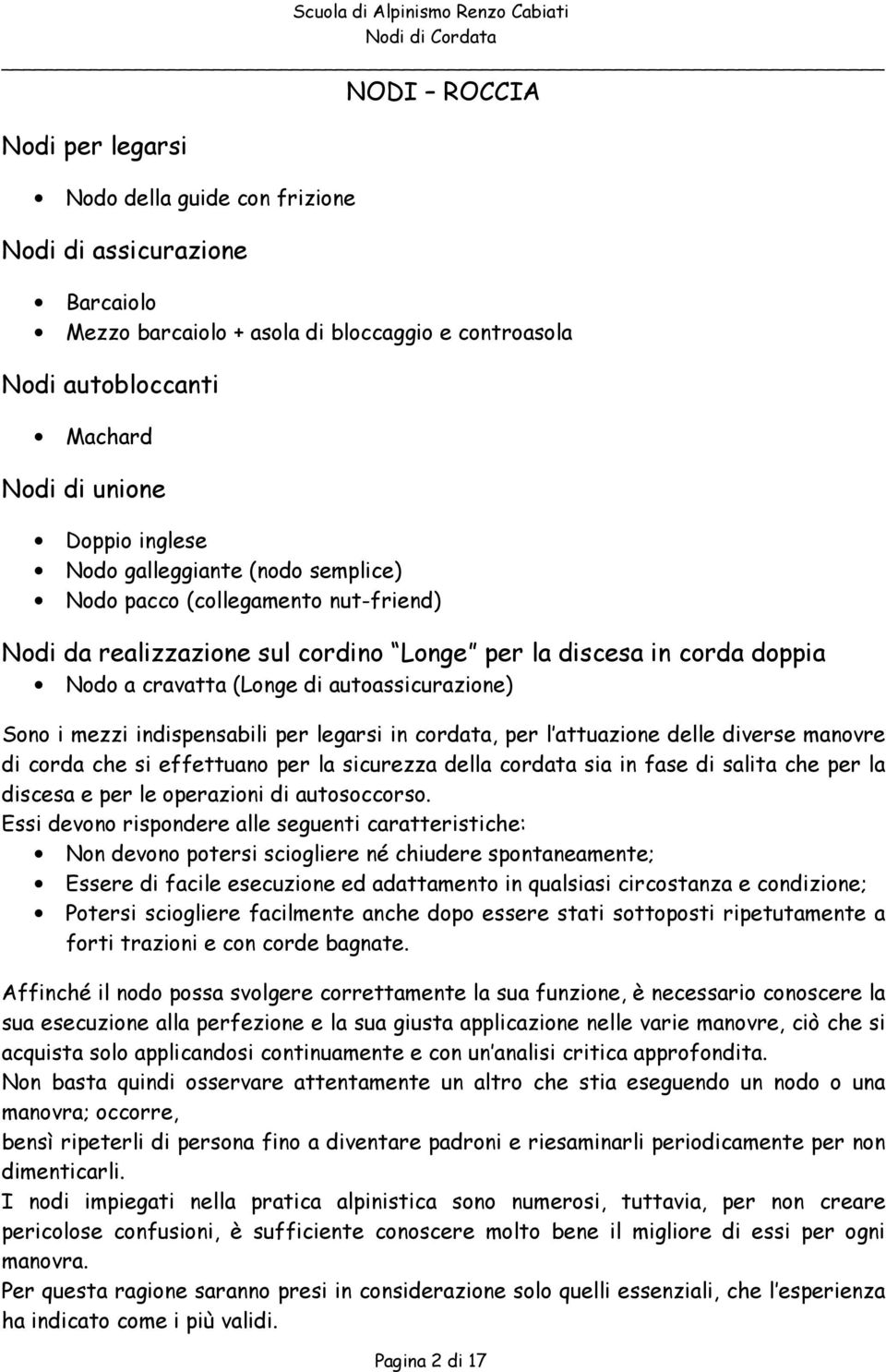 indispensabili per legarsi in cordata, per l attuazione delle diverse manovre di corda che si effettuano per la sicurezza della cordata sia in fase di salita che per la discesa e per le operazioni di