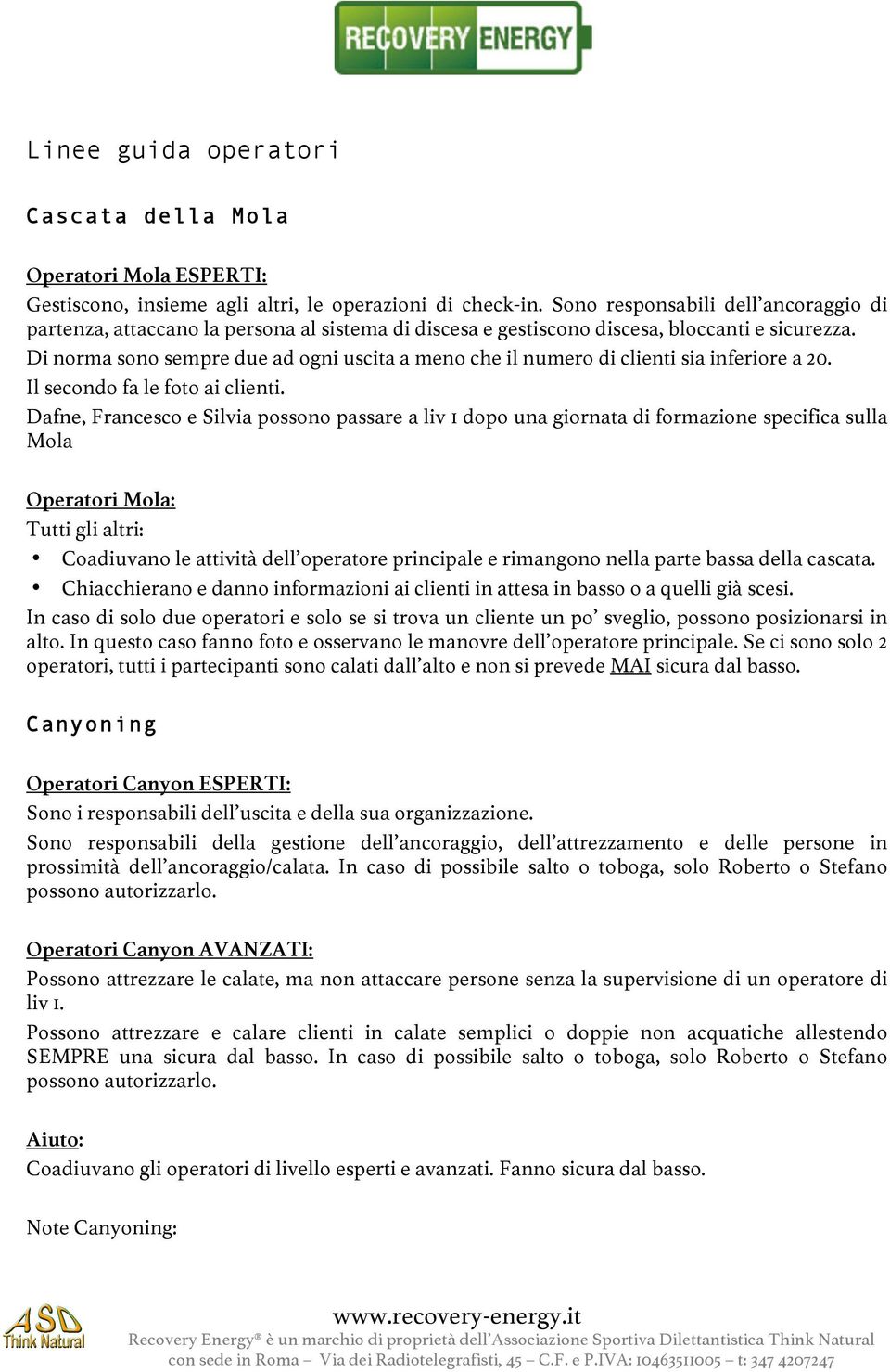 Di norma sono sempre due ad ogni uscita a meno che il numero di clienti sia inferiore a 20. Il secondo fa le foto ai clienti.