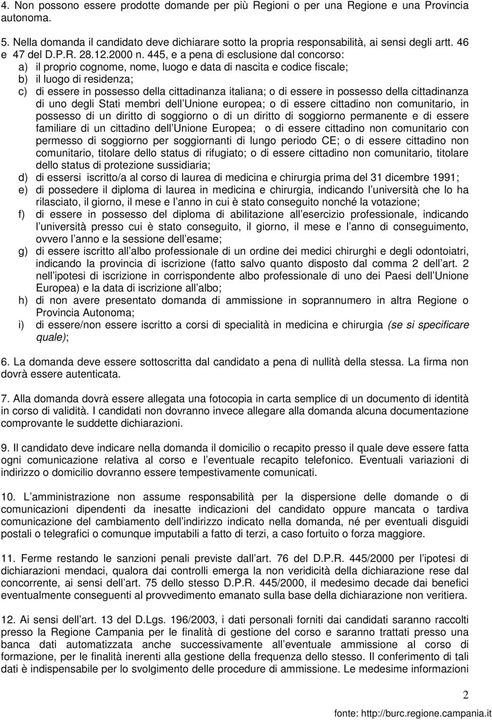 445, e a pena di esclusione dal concorso: a) il proprio cognome, nome, luogo e data di nascita e codice fiscale; b) il luogo di residenza; c) di essere in possesso della cittadinanza italiana; o di