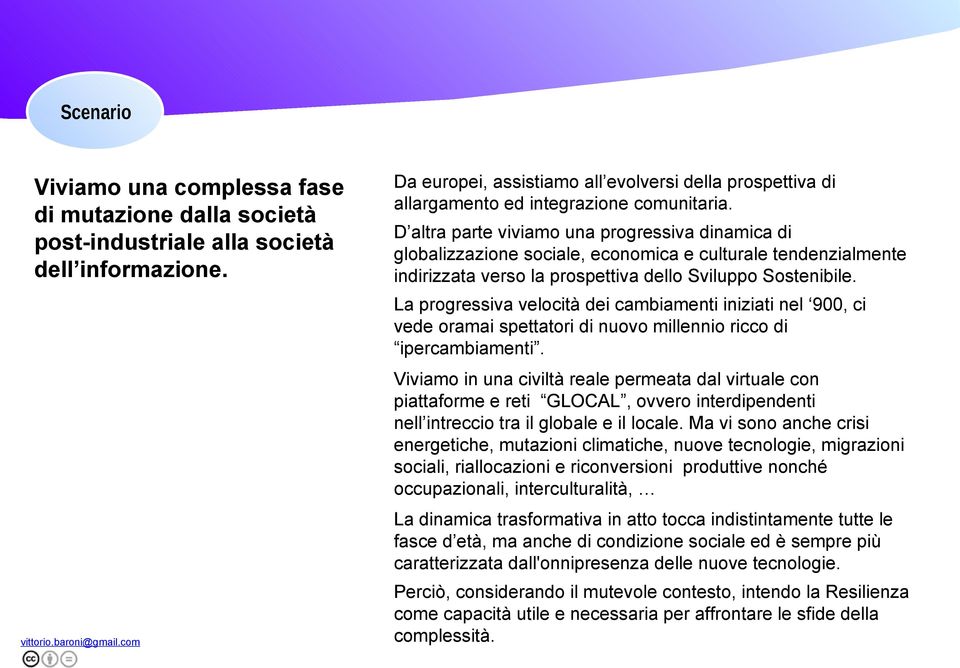 D altra parte viviamo una progressiva dinamica di globalizzazione sociale, economica e culturale tendenzialmente indirizzata verso la prospettiva dello Sviluppo Sostenibile.