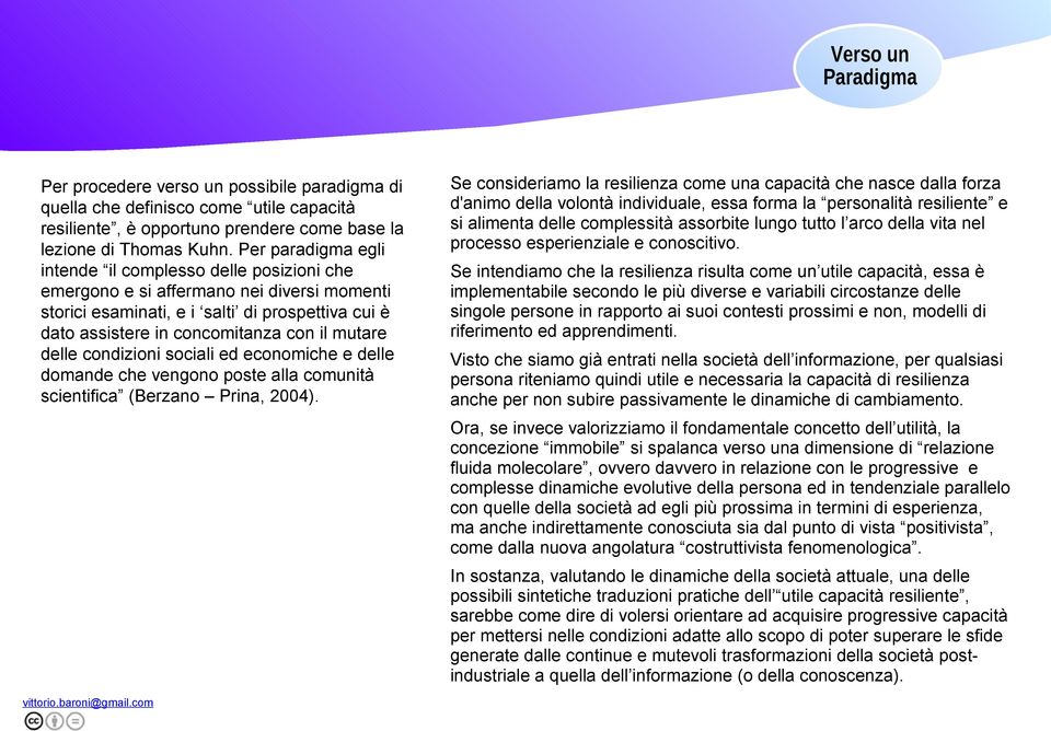 delle condizioni sociali ed economiche e delle domande che vengono poste alla comunità scientifica (Berzano Prina, 2004).