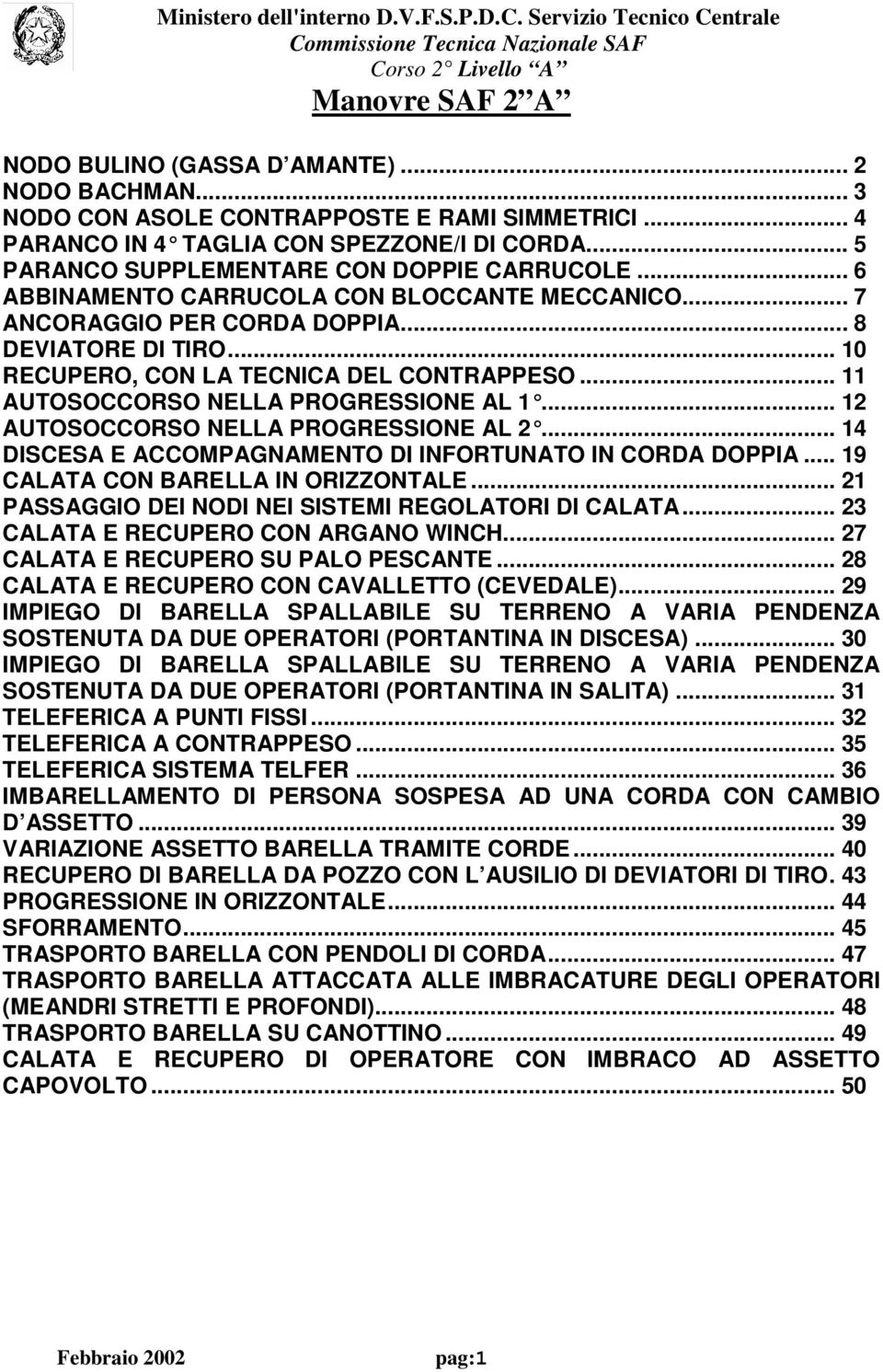 .. 10 RECUPERO, CON LA TECNICA DEL CONTRAPPESO... 11 AUTOSOCCORSO NELLA PROGRESSIONE AL 1...... 12 AUTOSOCCORSO NELLA PROGRESSIONE AL 2...... 14 DISCESA E ACCOMPAGNAMENTO DI INFORTUNATO IN CORDA DOPPIA.