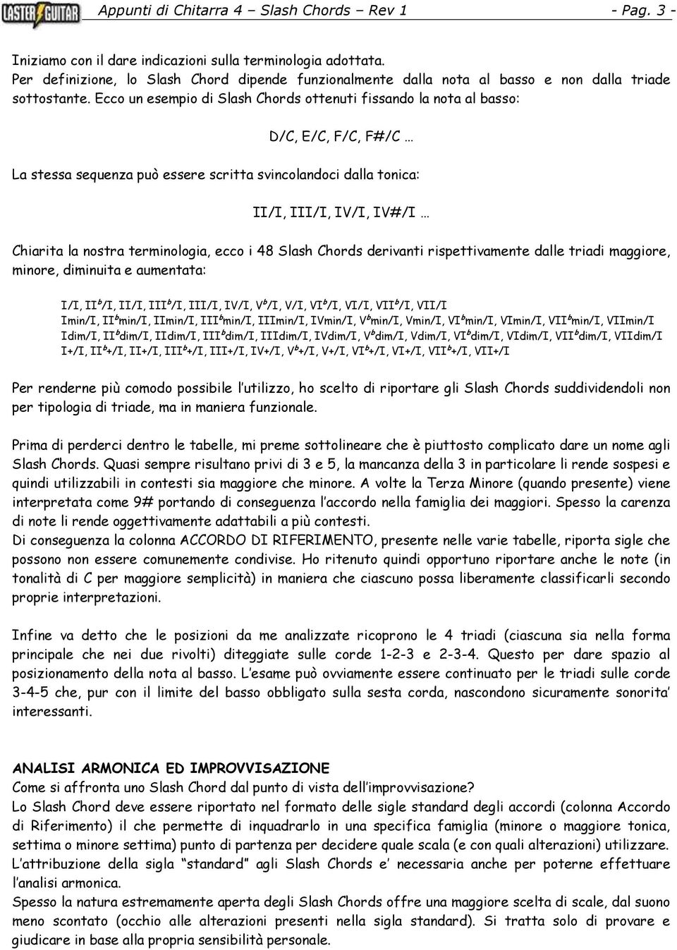 Ecco un esempio di Slash Chords ottenuti fissando la nota al basso: D/C, E/C, F/C, F#/C La stessa sequenza può essere scritta svincolandoci dalla tonica: II/I, III/I, IV/I, IV#/I Chiarita la nostra