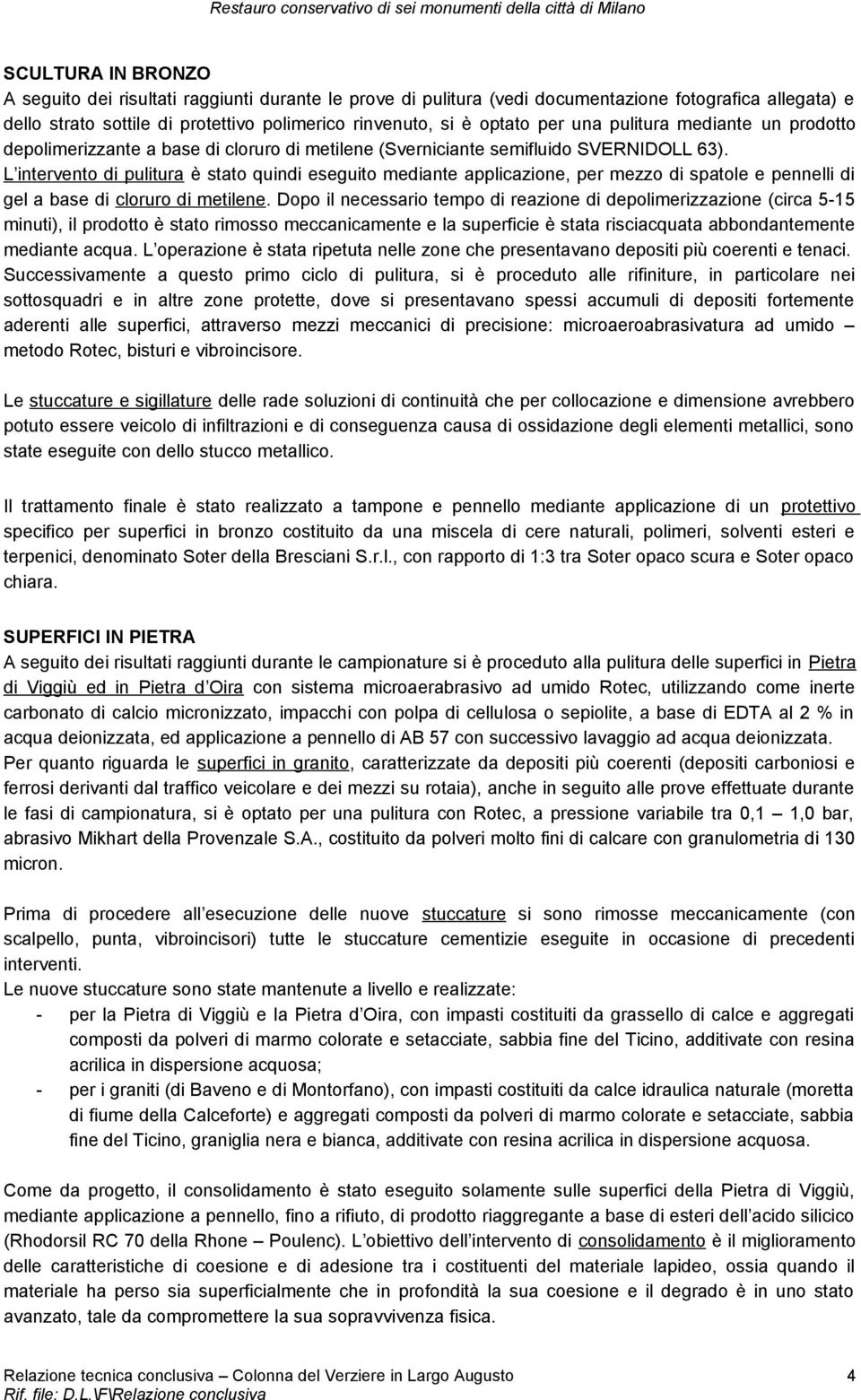 L intervento di pulitura è stato quindi eseguito mediante applicazione, per mezzo di spatole e pennelli di gel a base di cloruro di metilene.