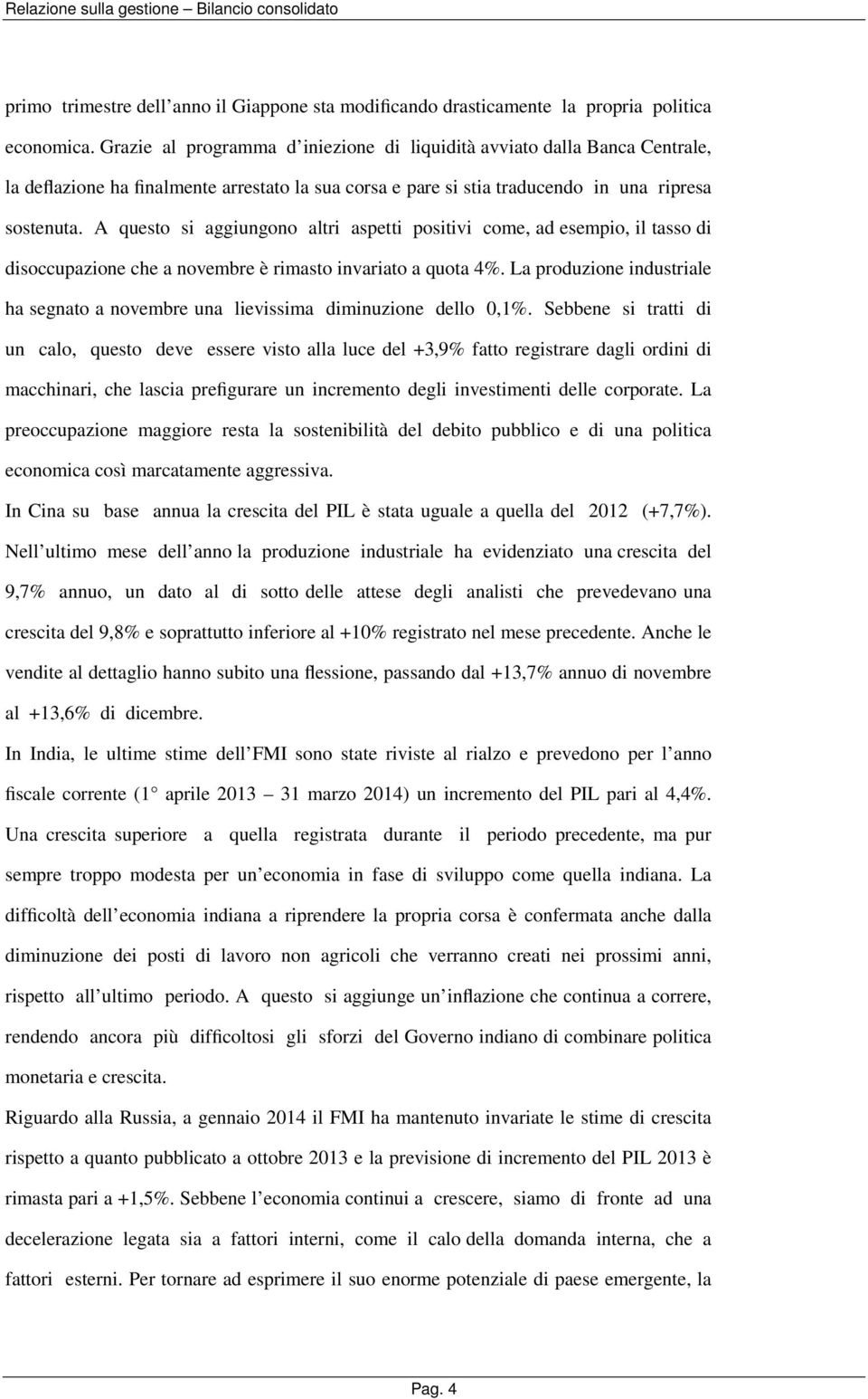 A questo si aggiungono altri aspetti positivi come, ad esempio, il tasso di disoccupazione che a novembre è rimasto invariato a quota 4%.