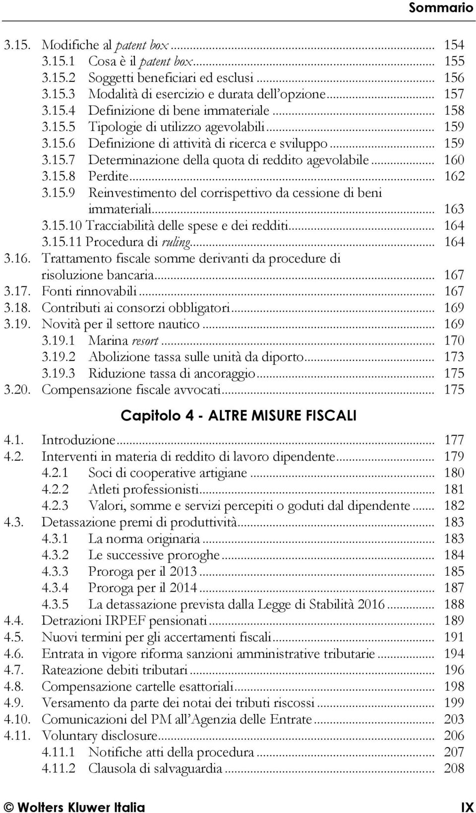 .. 162 3.15.9 Reinvestimento del corrispettivo da cessione di beni immateriali... 163 3.15.10 Tracciabilità delle spese e dei redditi... 164 3.15.11 Procedura di ruling... 164 3.16. Trattamento fiscale somme derivanti da procedure di risoluzione bancaria.