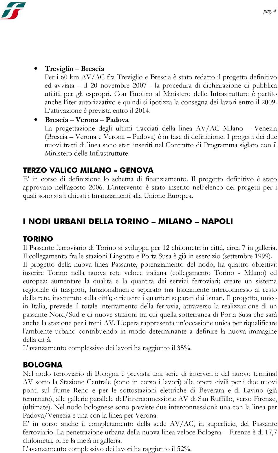 Brescia Verona Padova La progettazione degli ultimi tracciati della linea AV/AC Milano Venezia (Brescia Verona e Verona Padova) è in fase di definizione.