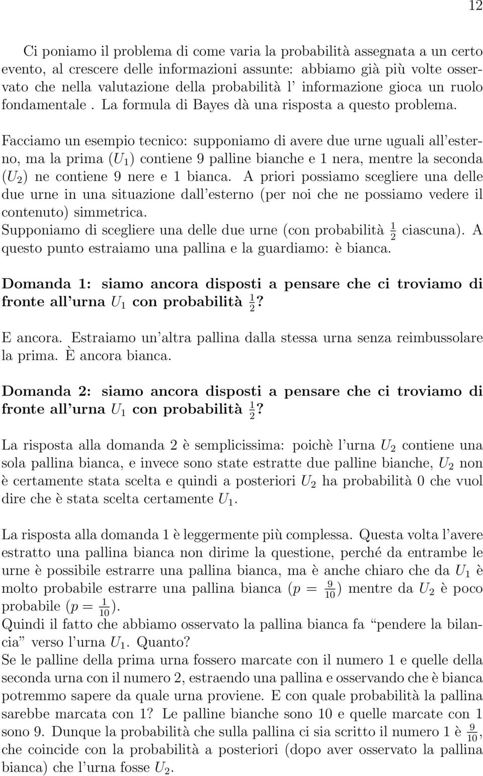 Facciamo un esempio tecnico: supponiamo di avere due urne uguali all esterno, ma la prima (U ) contiene 9 palline bianche e nera, mentre la seconda (U 2 ) ne contiene 9 nere e bianca.