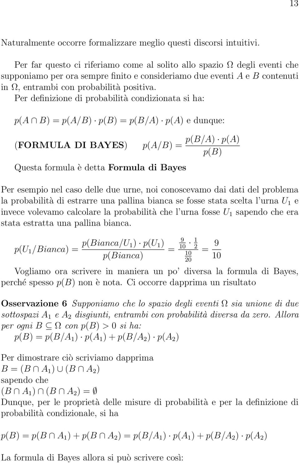 Per definizione di probabilità condizionata si ha: p(a B) = p(a/b) p(b) = p(b/a) p(a) e dunque: (FORMULA DI BAYES) p(a/b) = Questa formula è detta Formula di Bayes p(b/a) p(a) p(b) Per esempio nel