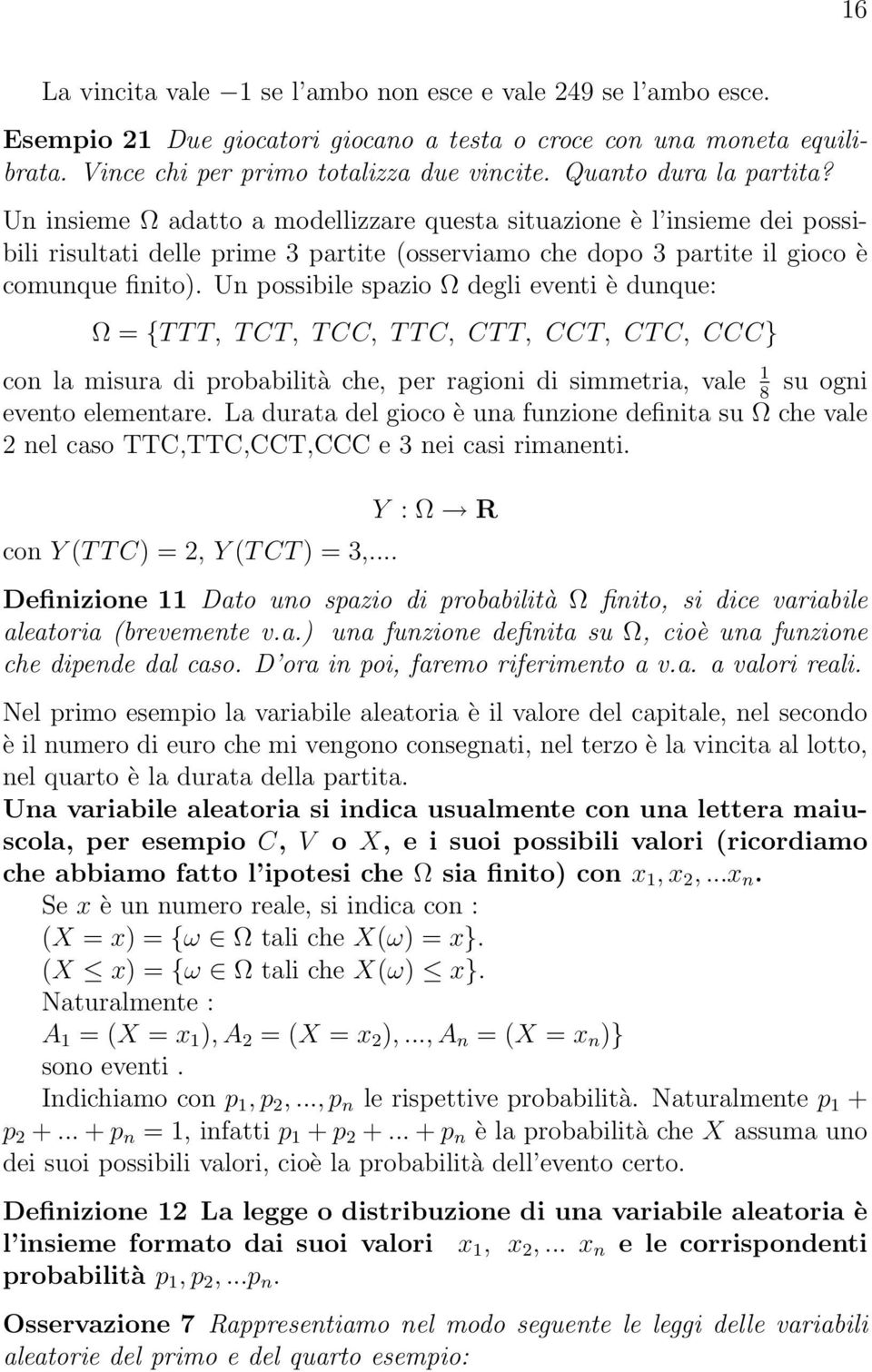 Un possibile spazio Ω degli eventi è dunque: Ω = {T T T, T CT, T CC, T T C, CT T, CCT, CT C, CCC} con la misura di probabilità che, per ragioni di simmetria, vale su ogni 8 evento elementare.