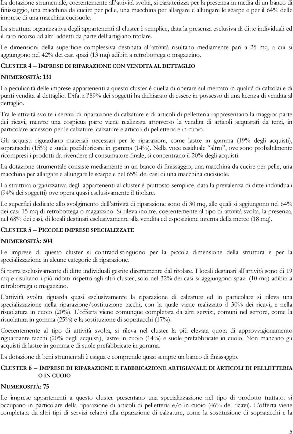 La struttura organizzativa degli appartenenti al cluster è semplice, data la presenza esclusiva di ditte individuali ed il raro ricorso ad altri addetti da parte dell artigiano titolare.