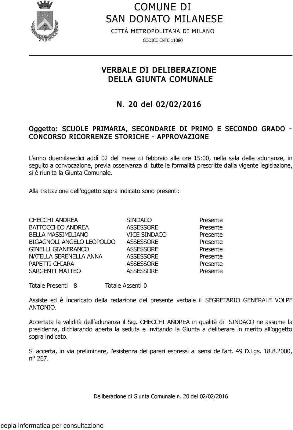 sala delle adunanze, in seguito a convocazione, previa osservanza di tutte le formalità prescritte dalla vigente legislazione, si è riunita la Giunta Comunale.