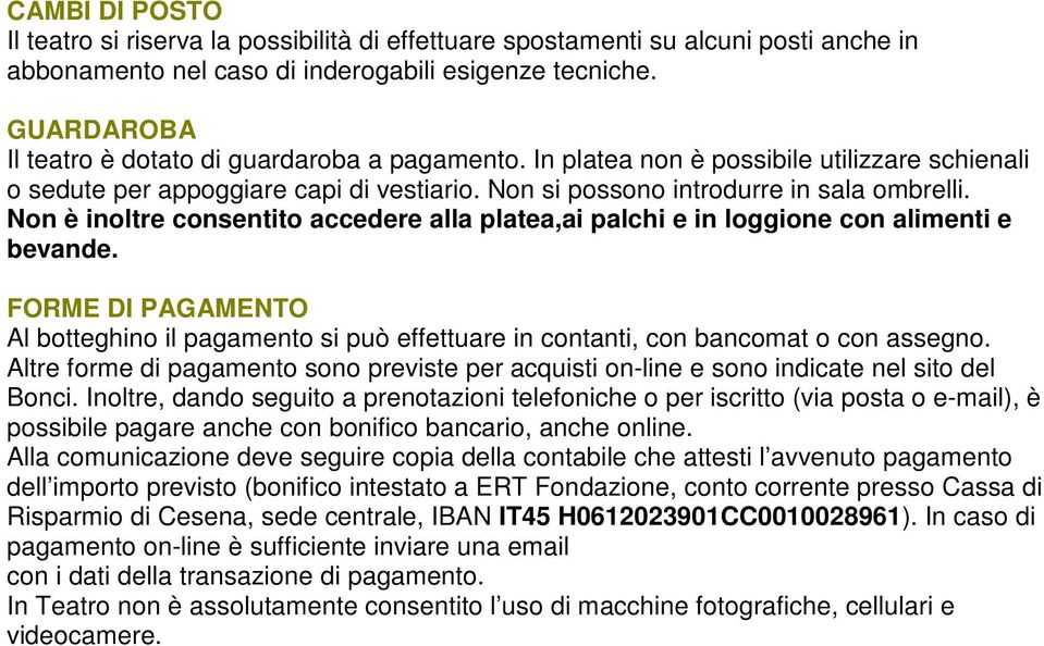 Non è inoltre consentito accedere alla platea,ai palchi e in loggione con alimenti e bevande. FORME DI PAGAMENTO Al botteghino il pagamento si può effettuare in contanti, con bancomat o con assegno.