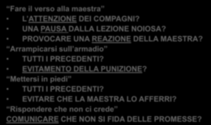 Possibili FUNZIONI dei comportamenti problematici (esempio) CHE COSA VUOLE OTTENERE DAVIDE CON I SUOI COMPORTAMENTI? Fare il verso alla maestra L ATTENZIONE DEI COMPAGNI?