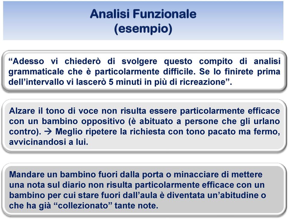 Alzare il tono di voce non risulta essere particolarmente efficace con un bambino oppositivo (è abituato a persone che gli urlano contro).