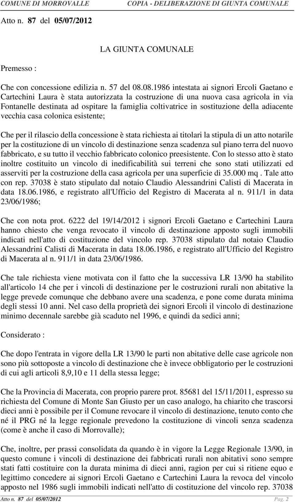 sostituzione della adiacente vecchia casa colonica esistente; Che per il rilascio della concessione è stata richiesta ai titolari la stipula di un atto notarile per la costituzione di un vincolo di