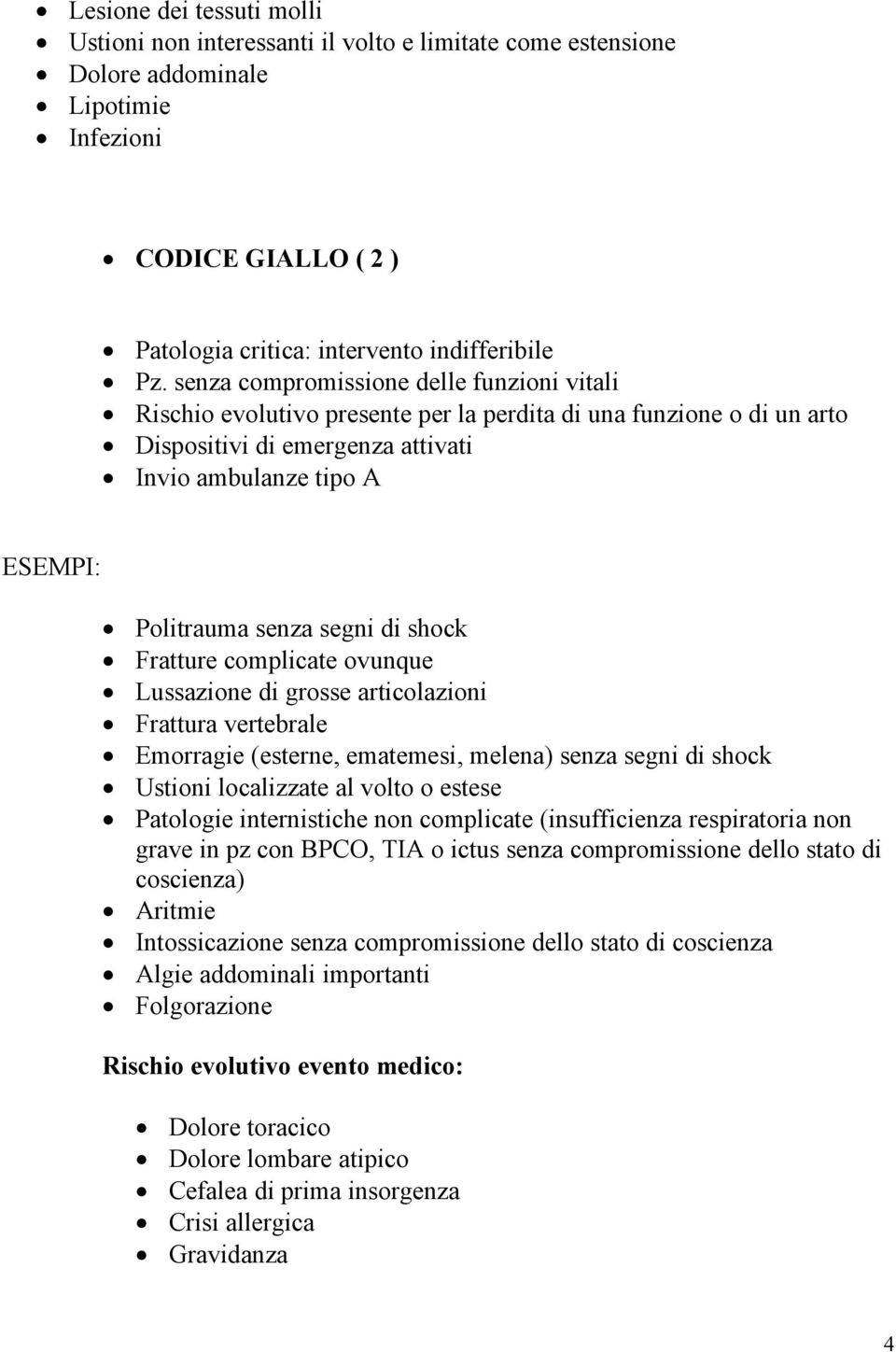 segni di shock Fratture complicate ovunque Lussazione di grosse articolazioni Frattura vertebrale Emorragie (esterne, ematemesi, melena) senza segni di shock Ustioni localizzate al volto o estese