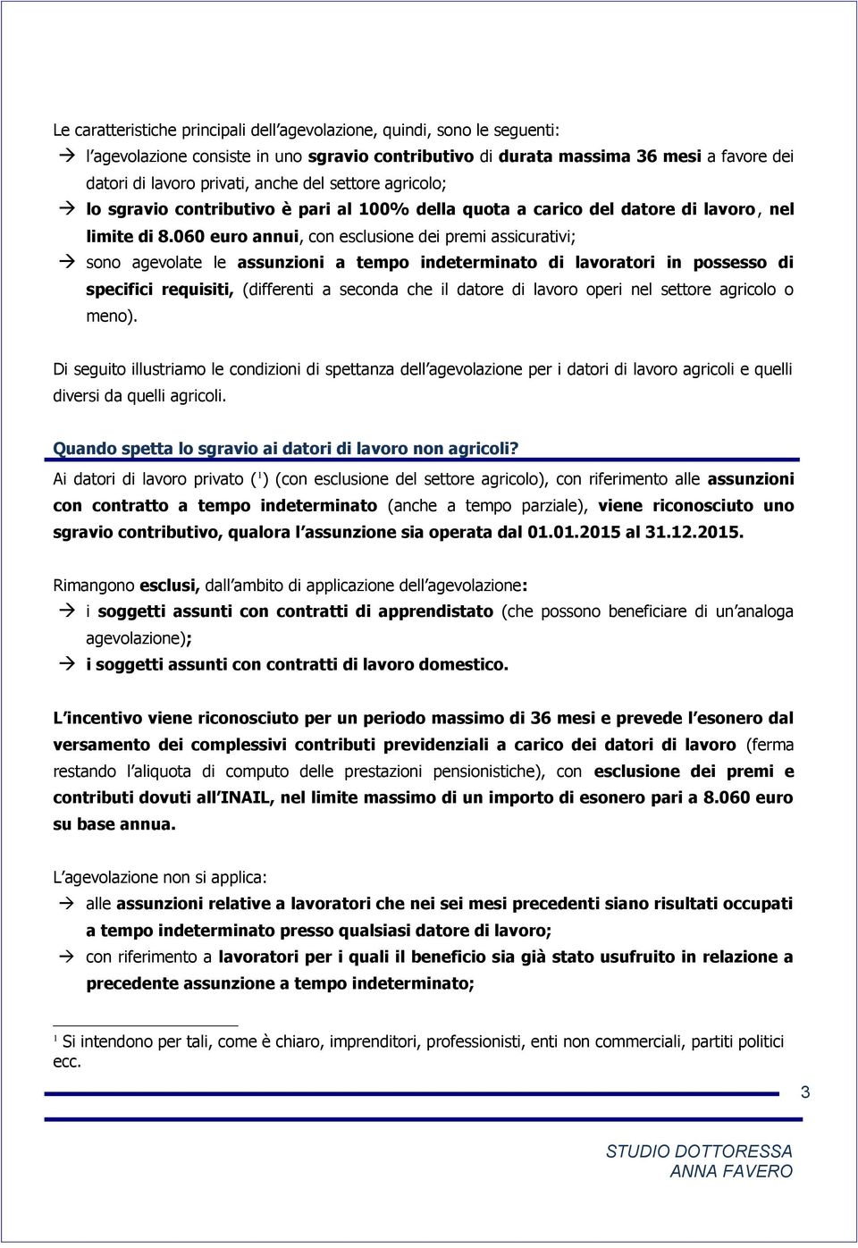 060 euro annui, con esclusione dei premi assicurativi; sono agevolate le assunzioni a tempo indeterminato di lavoratori in possesso di specifici requisiti, (differenti a seconda che il datore di