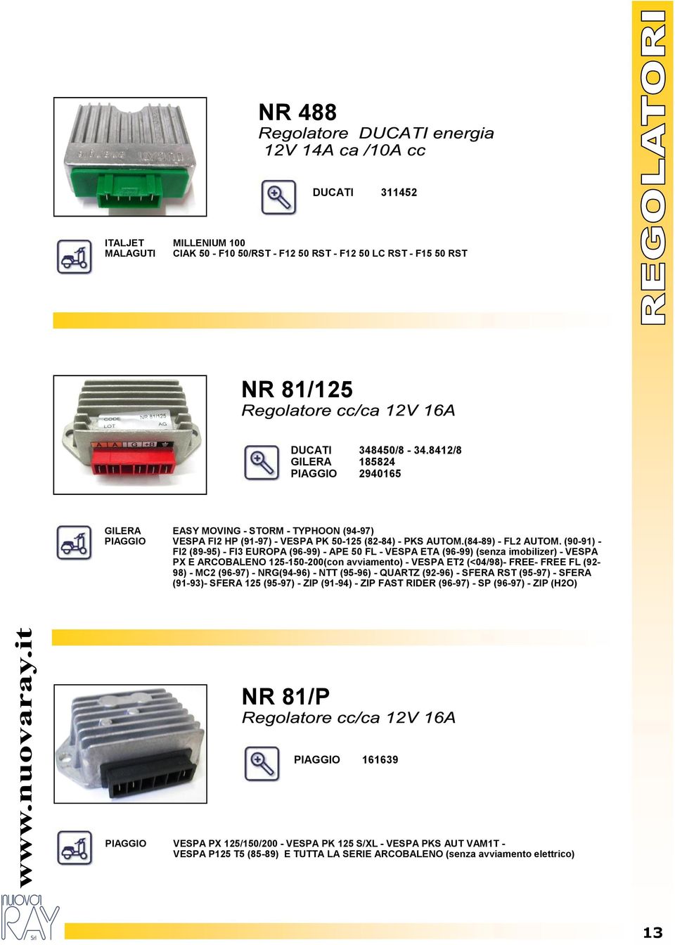 (90-91) - FI2 (89-95) - FI3 EUROPA (96-99) - APE 50 FL - VESPA ETA (96-99) (senza imobilizer) - VESPA PX E ARCOBALENO 125-150-200(con avviamento) - VESPA ET2 (<04/98)- FREE- FREE FL (92-98) - MC2