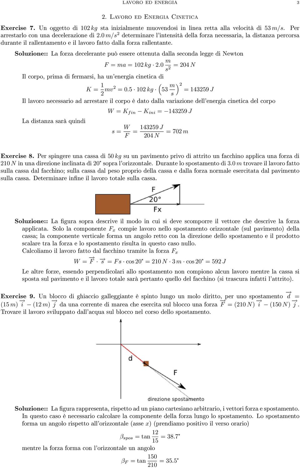 Soluzione:: La forza decelerante può essere ottenuta dalla seconda legge di Newton F = ma = 10 kg.0 m s = 04 N Il corpo, prima di fermarsi, ha un'energia cinetica di K = 1 ( mv = 0.