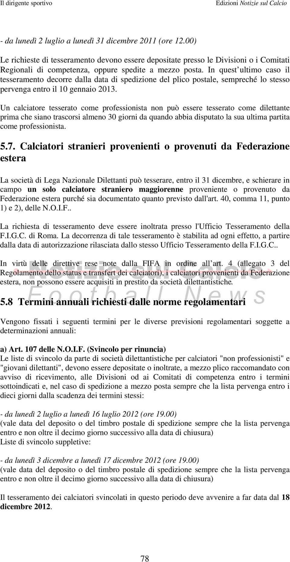 Un calciatore tesserato come professionista non può essere tesserato come dilettante prima che siano trascorsi almeno 30 giorni da quando abbia disputato la sua ultima partita come professionista. 5.