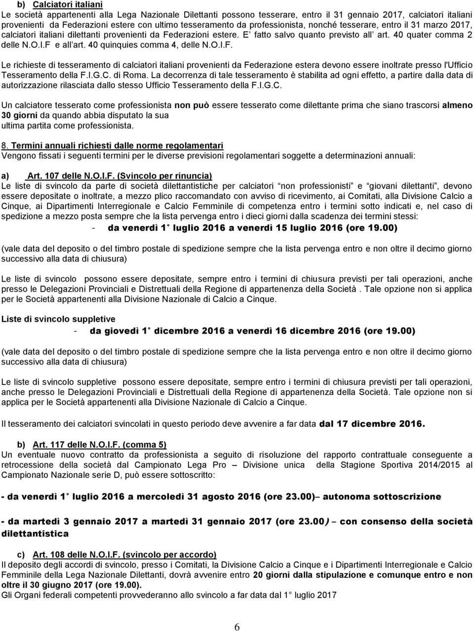 40 quater comma 2 delle N.O.I.F e all art. 40 quinquies comma 4, delle N.O.I.F. Le richieste di tesseramento di calciatori italiani provenienti da Federazione estera devono essere inoltrate presso l'ufficio Tesseramento della F.