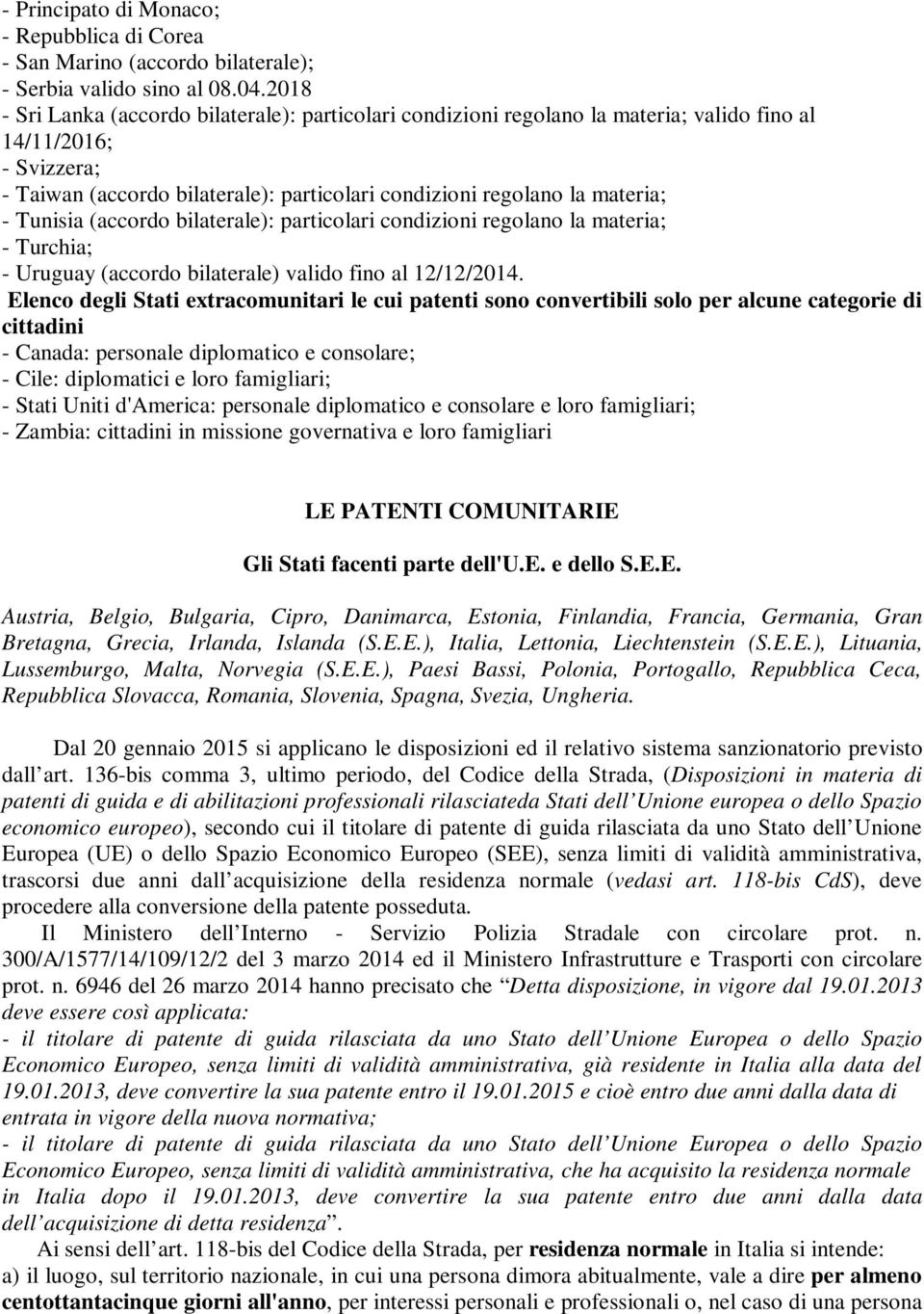 Tunisia (accordo bilaterale): particolari condizioni regolano la materia; - Turchia; - Uruguay (accordo bilaterale) valido fino al 12/12/2014.