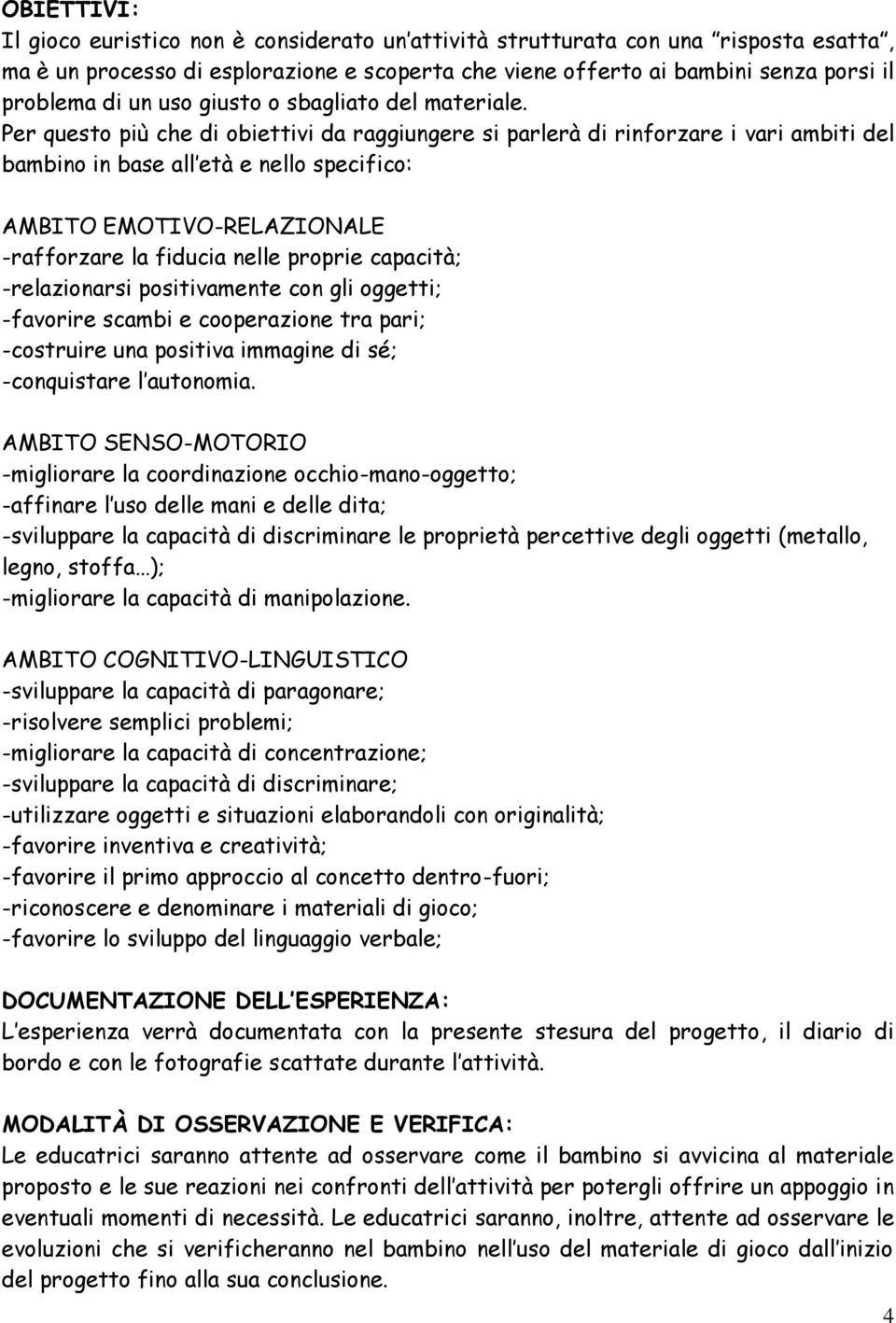 Per questo più che di obiettivi da raggiungere si parlerà di rinforzare i vari ambiti del bambino in base all età e nello specifico: AMBITO EMOTIVO-RELAZIONALE -rafforzare la fiducia nelle proprie