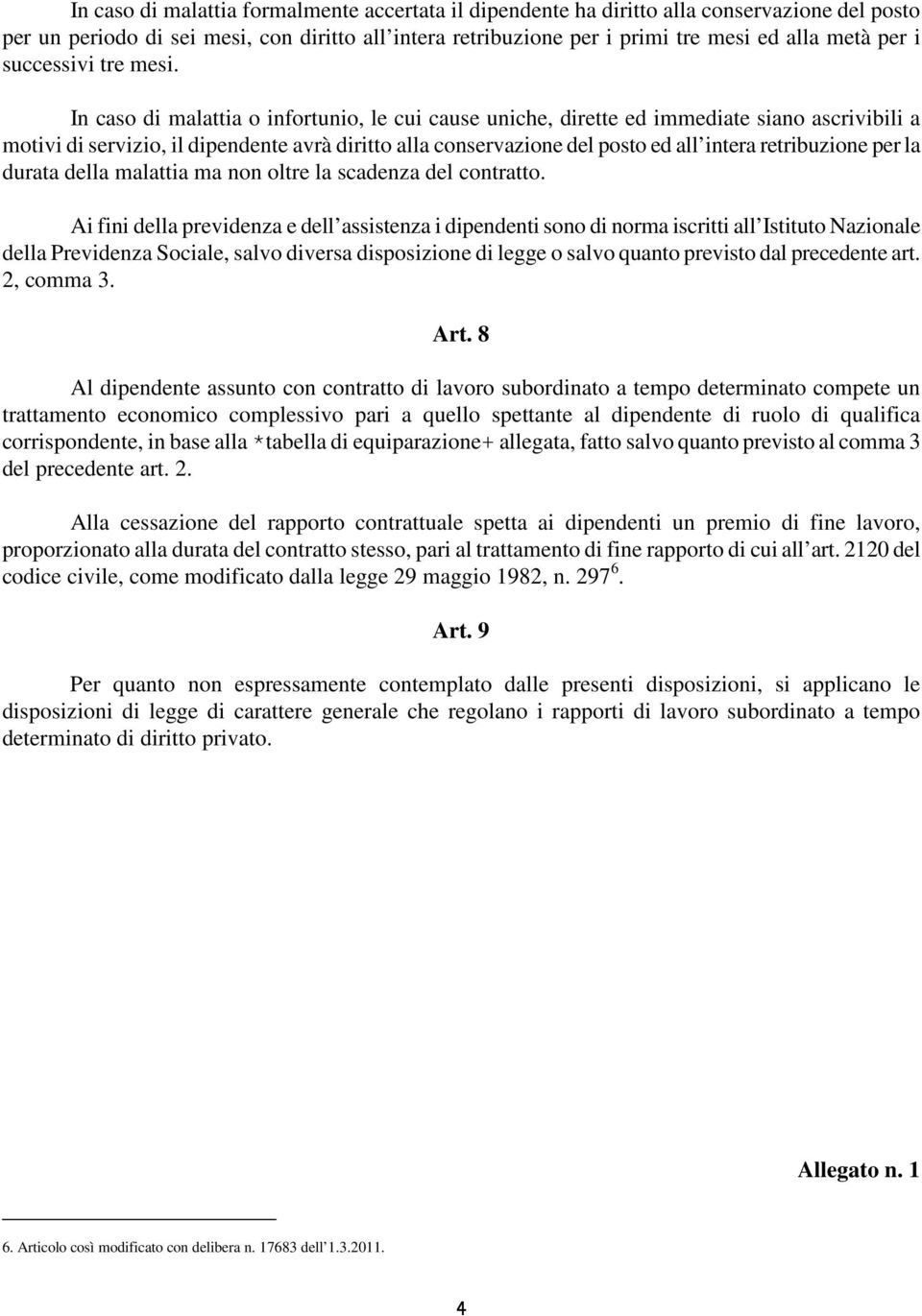 In caso di malattia o infortunio, le cui cause uniche, dirette ed immediate siano ascrivibili a motivi di servizio, il dipendente avrà diritto alla conservazione del posto ed all intera retribuzione