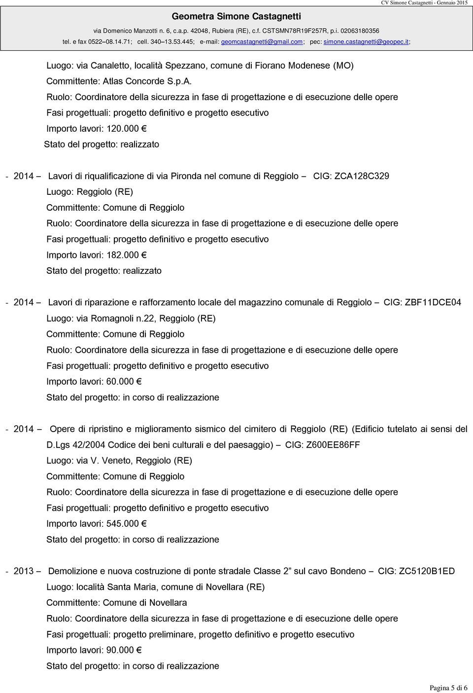 000-2014 Lavori di riparazione e rafforzamento locale del magazzino comunale di Reggiolo CIG: ZBF11DCE04 Luogo: via Romagnoli n.22, Reggiolo (RE) Committente: Comune di Reggiolo Importo lavori: 60.