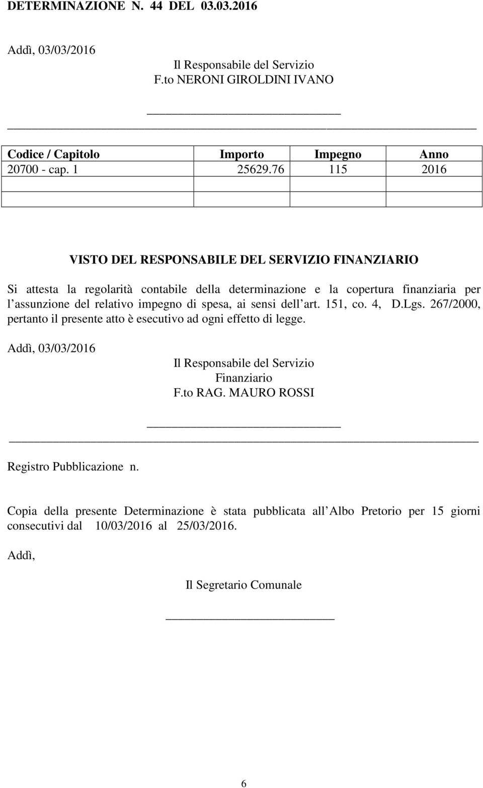 spesa, ai sensi dell art. 151, co. 4, D.Lgs. 267/2000, pertanto il presente atto è esecutivo ad ogni effetto di legge. Addì, 03/03/2016 Il Responsabile del Servizio Finanziario F.