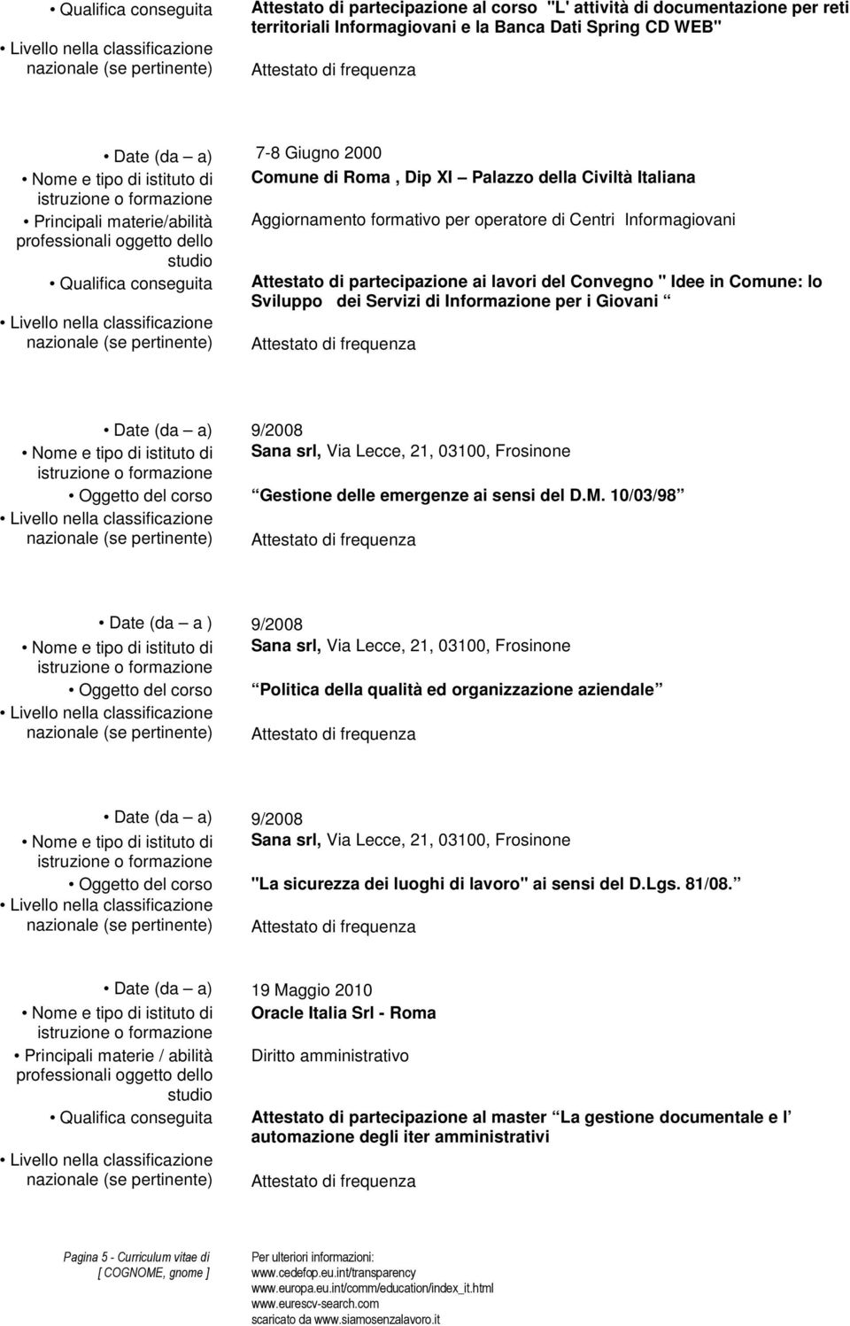 conseguita Attestato di partecipazione ai lavori del Convegno " Idee in Comune: lo Sviluppo dei Servizi di Informazione per i Giovani Date (da a) 9/2008 Nome e tipo di istituto di Sana srl, Via