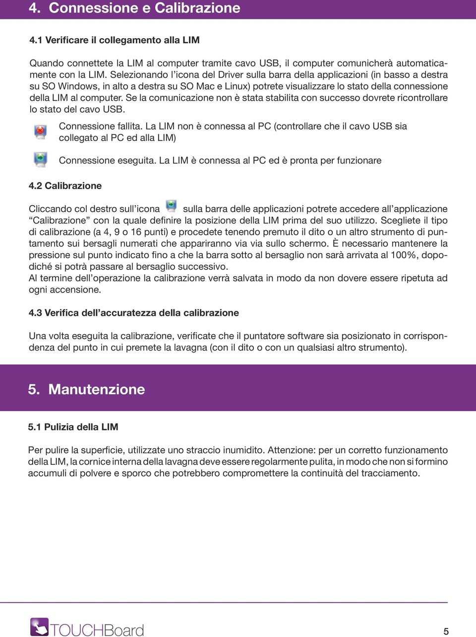 computer. Se la comunicazione non è stata stabilita con successo dovrete ricontrollare lo stato del cavo USB. Connessione fallita.