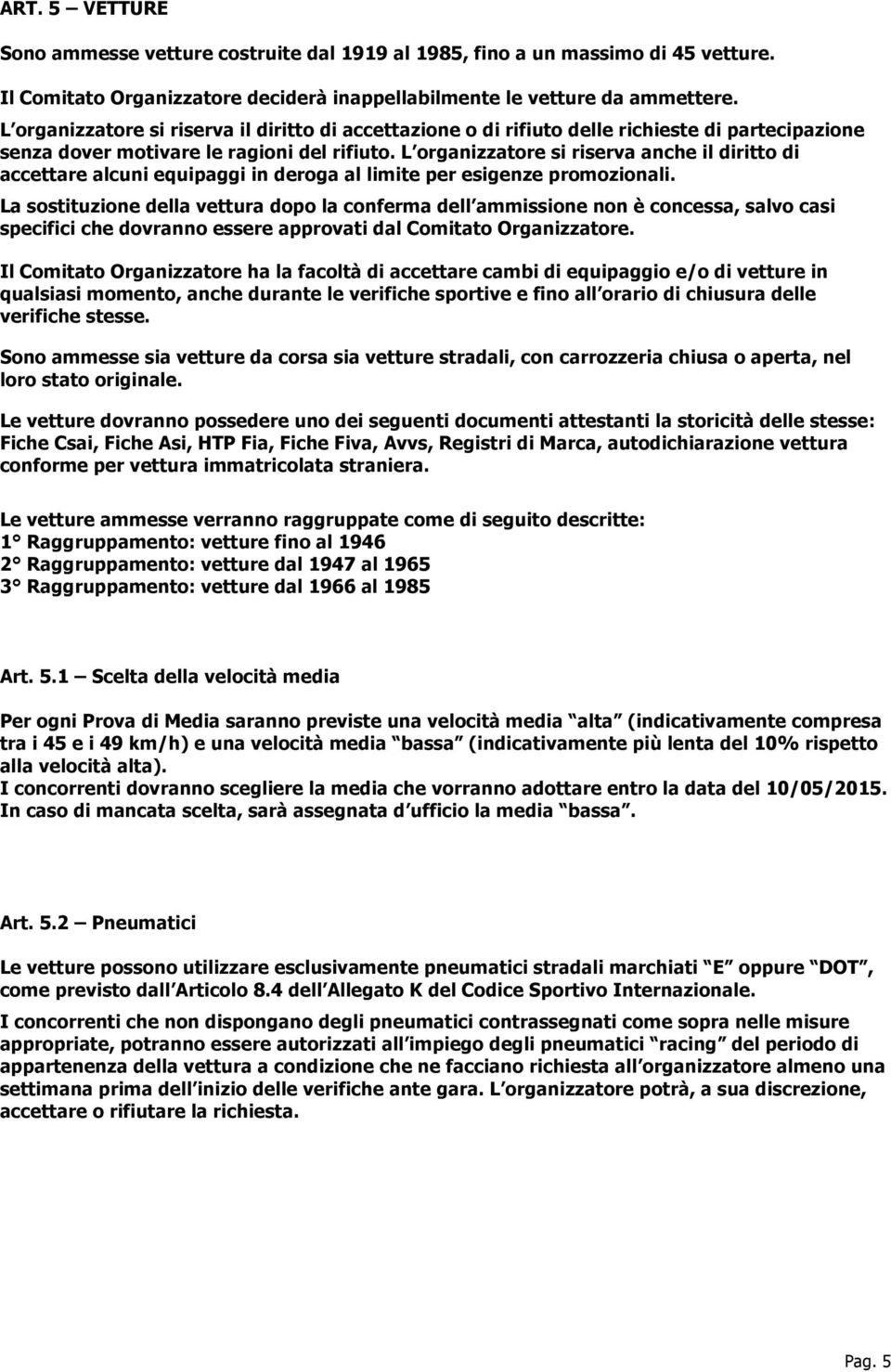 L organizzatore si riserva anche il diritto di accettare alcuni equipaggi in deroga al limite per esigenze promozionali.