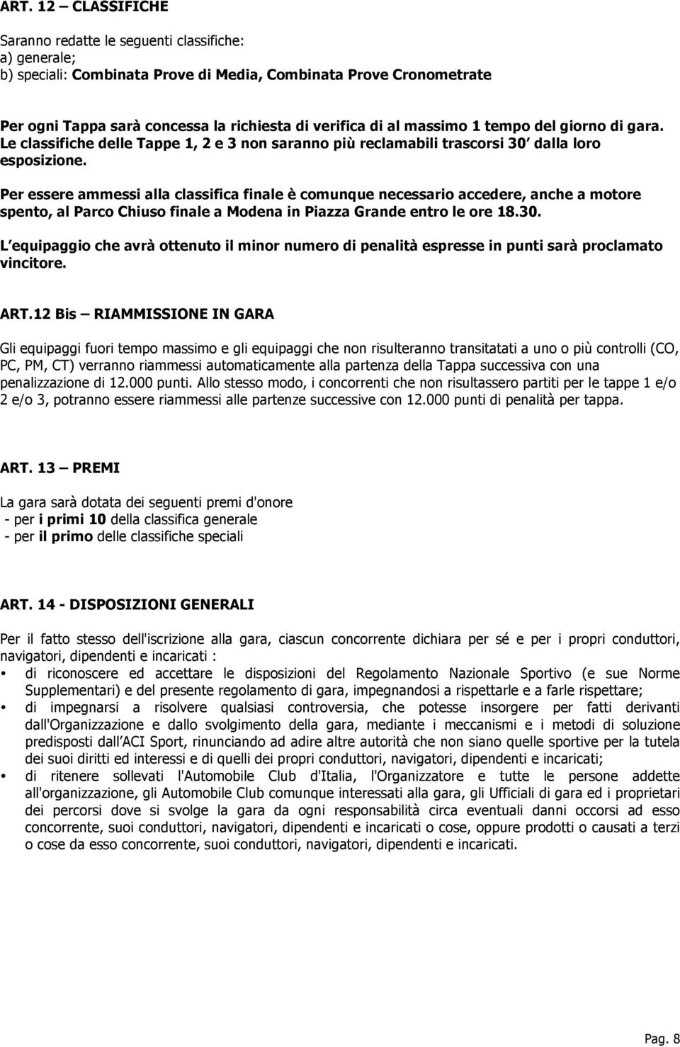 Per essere ammessi alla classifica finale è comunque necessario accedere, anche a motore spento, al Parco Chiuso finale a Modena in Piazza Grande entro le ore 18.30.